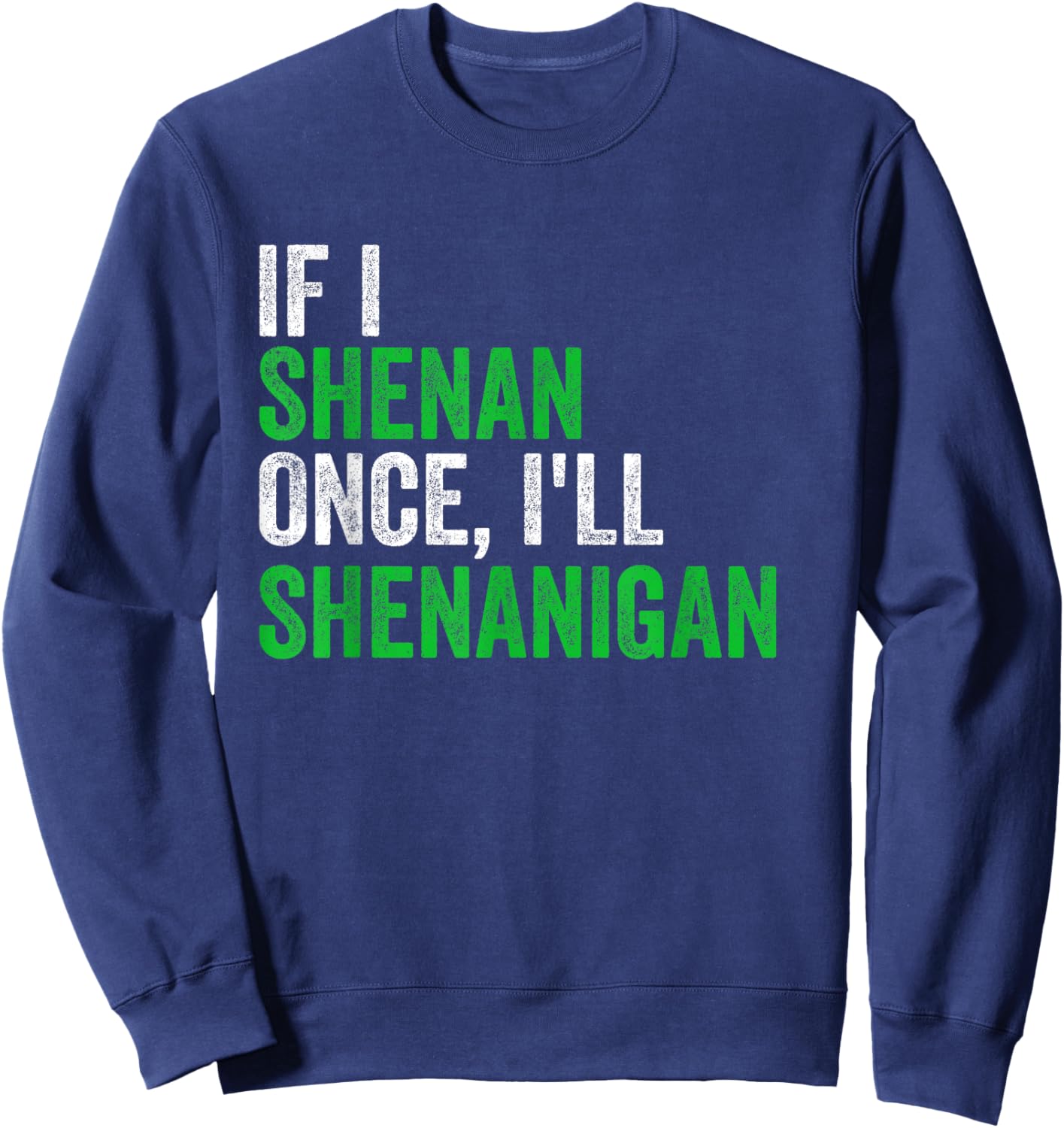 If I Shenan Once I'll Shenanigan St Patricks Day Men Women Sweatshirt - Sweatshirt | Navy