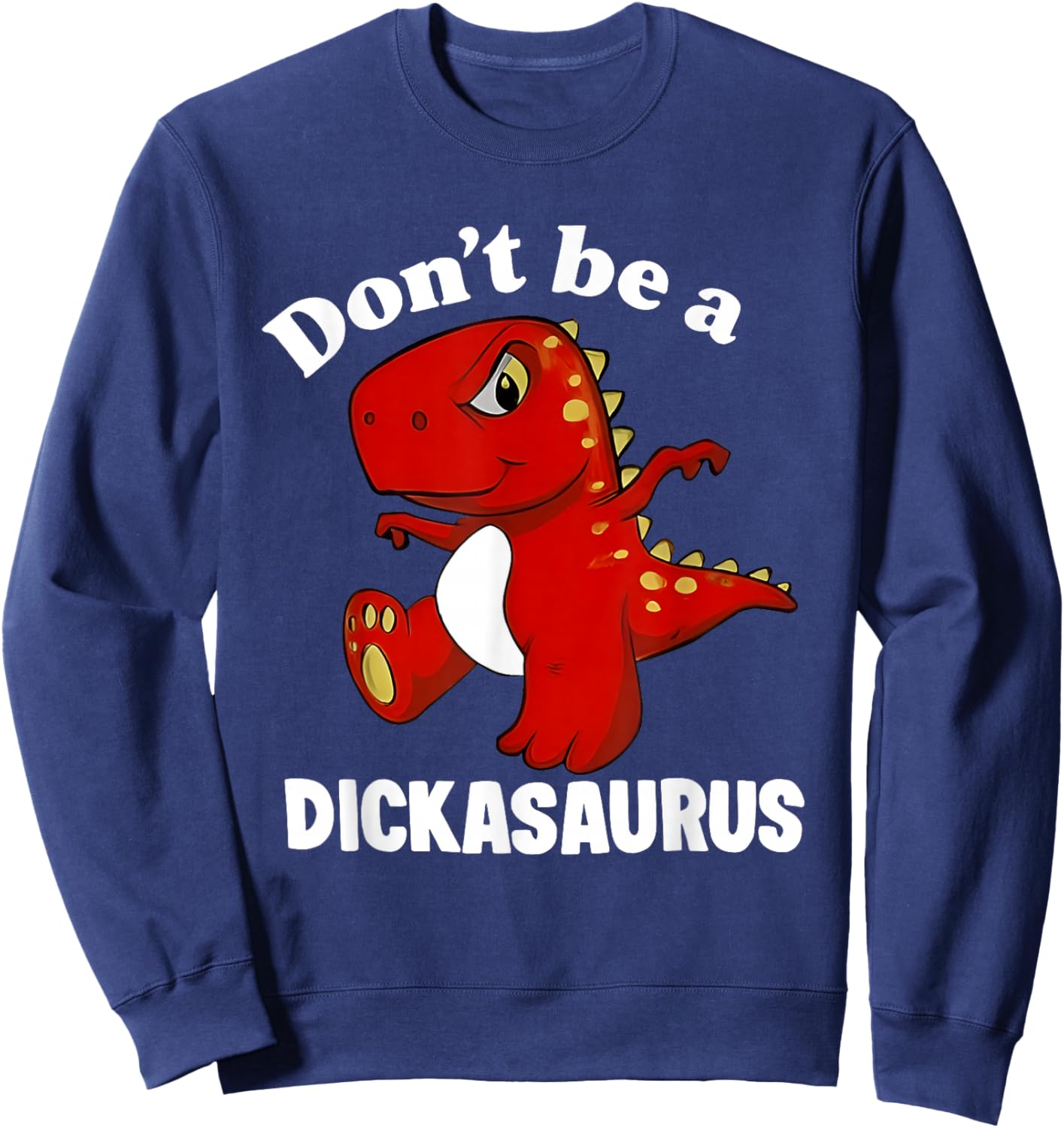 Don't Be A Dickasaurus Funny Dinosaur T-rex Saying Quote Sweatshirt - Sweatshirt | Navy