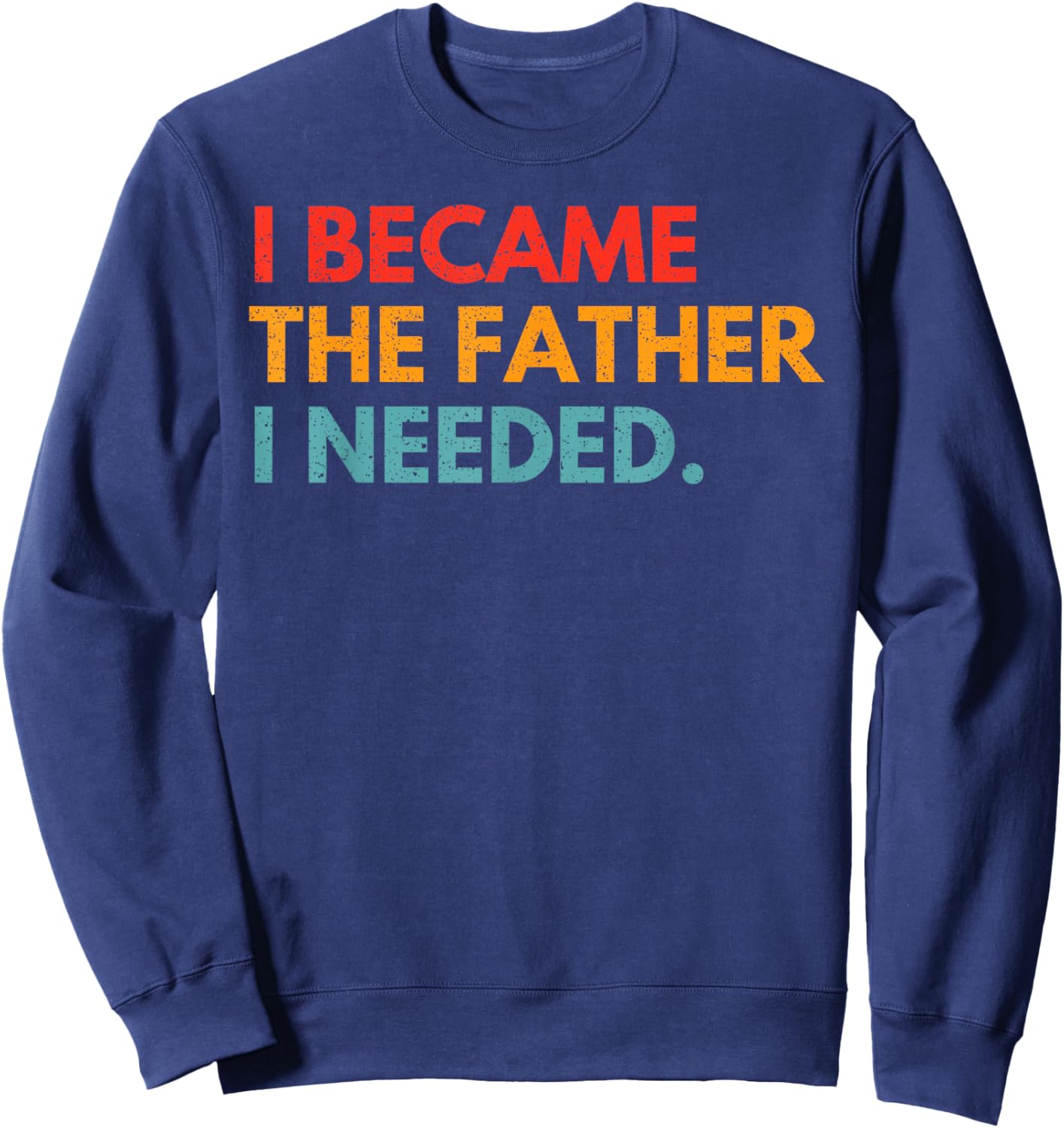 I Became The Father I Needed Meaningful Fatherhood Design Sweatshirt - Sweatshirt | Navy