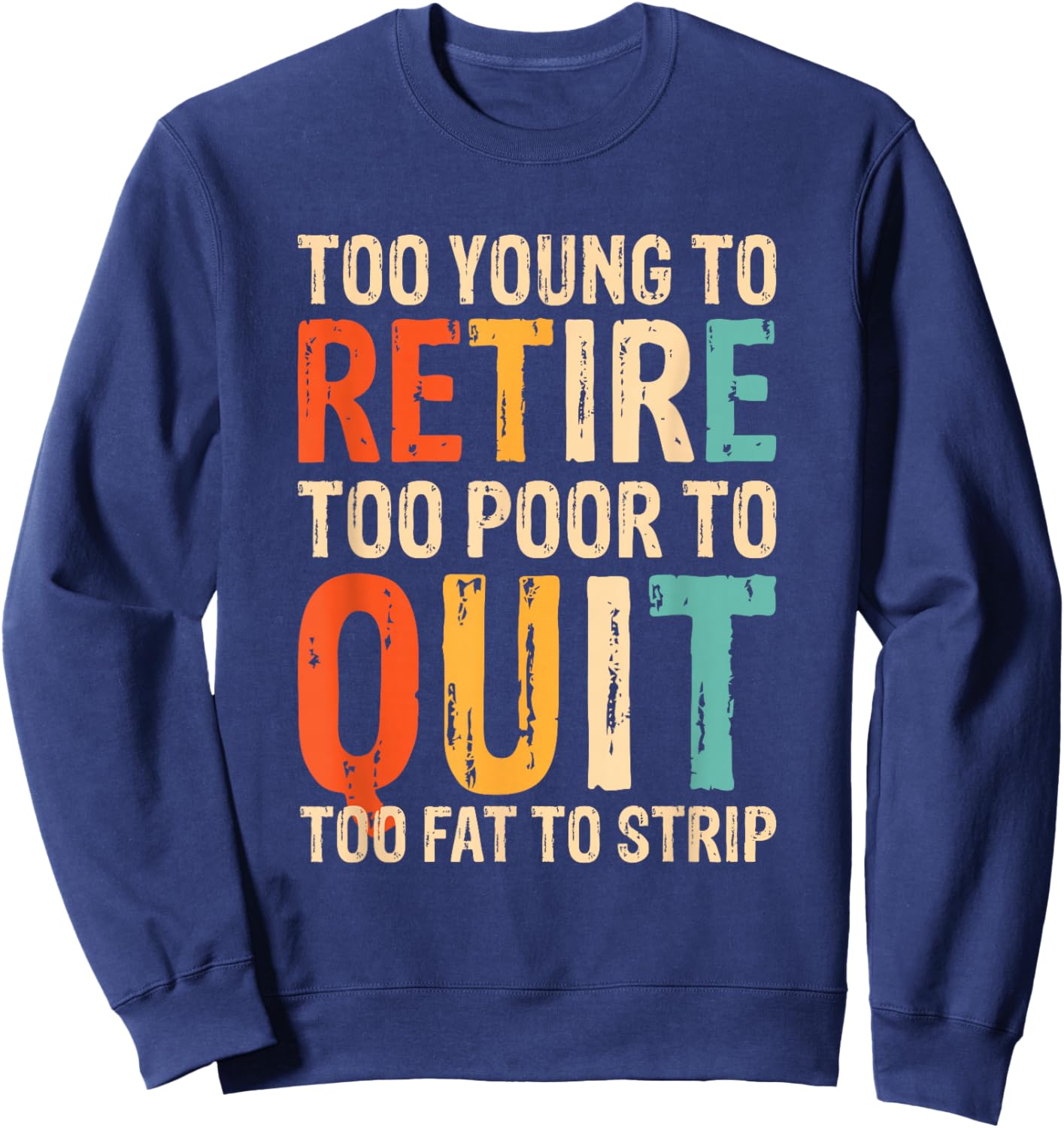 Too Young To Retire Too Poor To Quit Too Fat To Strip Sweatshirt - Sweatshirt | Navy