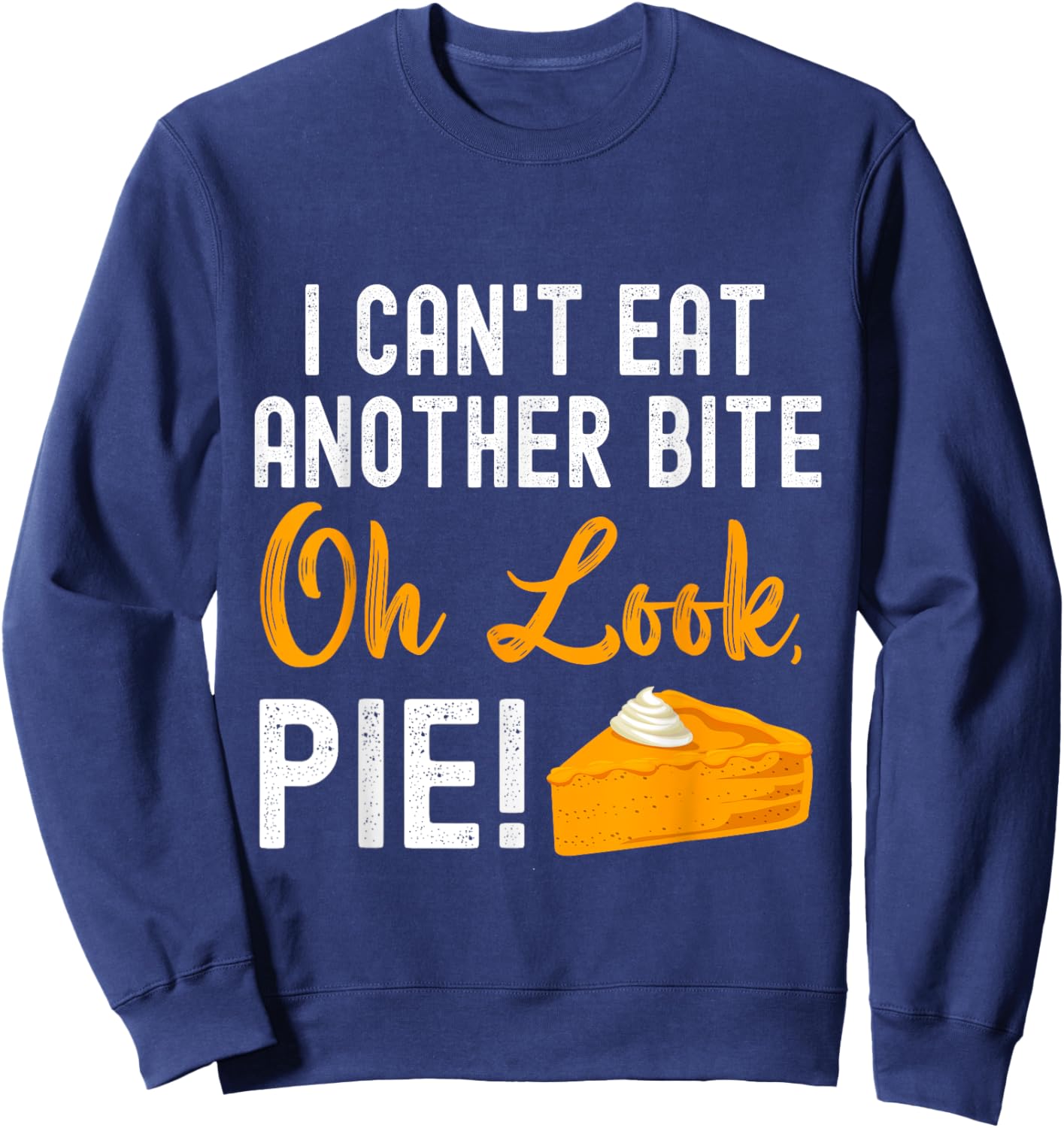 I Can't Eat Another Bite Oh Look Pie Funny Thanksgiving Sweatshirt - Sweatshirt | Navy