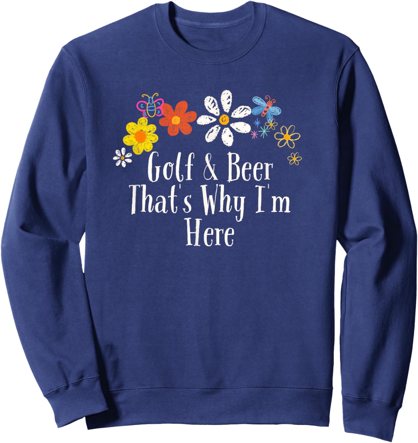 Floral Cool Saying Golf & Beer That's Why I'm Here Saying Sweatshirt - Sweatshirt | Navy