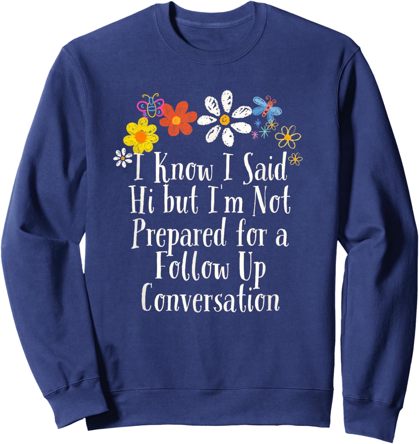 Funny I Know I Said Hi but I'm Not Prepared for a Follow Up Sweatshirt - Sweatshirt | Navy