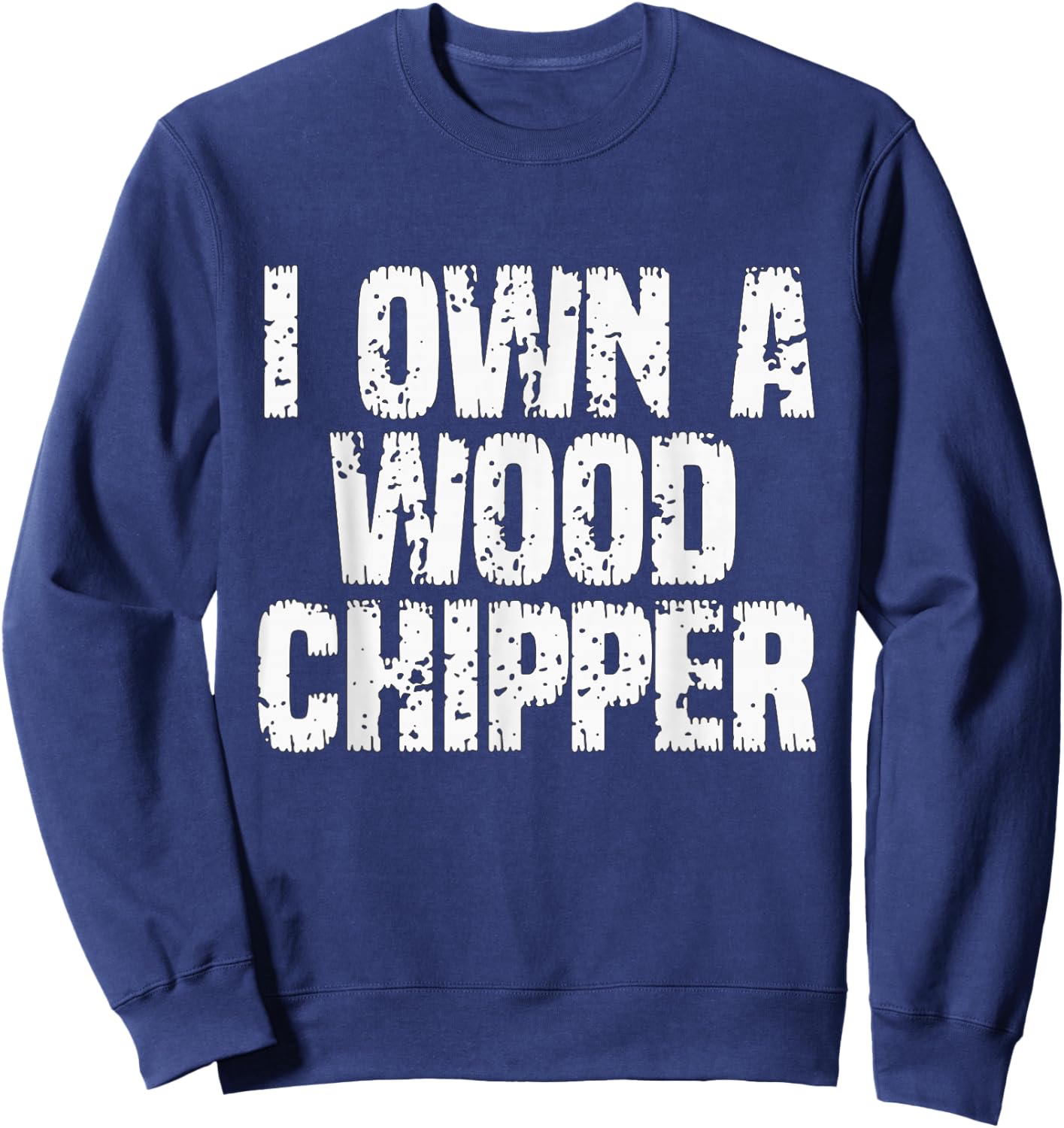 I Own A Wood Chipper - Funny Saying Sarcastic Wood Chipper Sweatshirt - Sweatshirt | Navy
