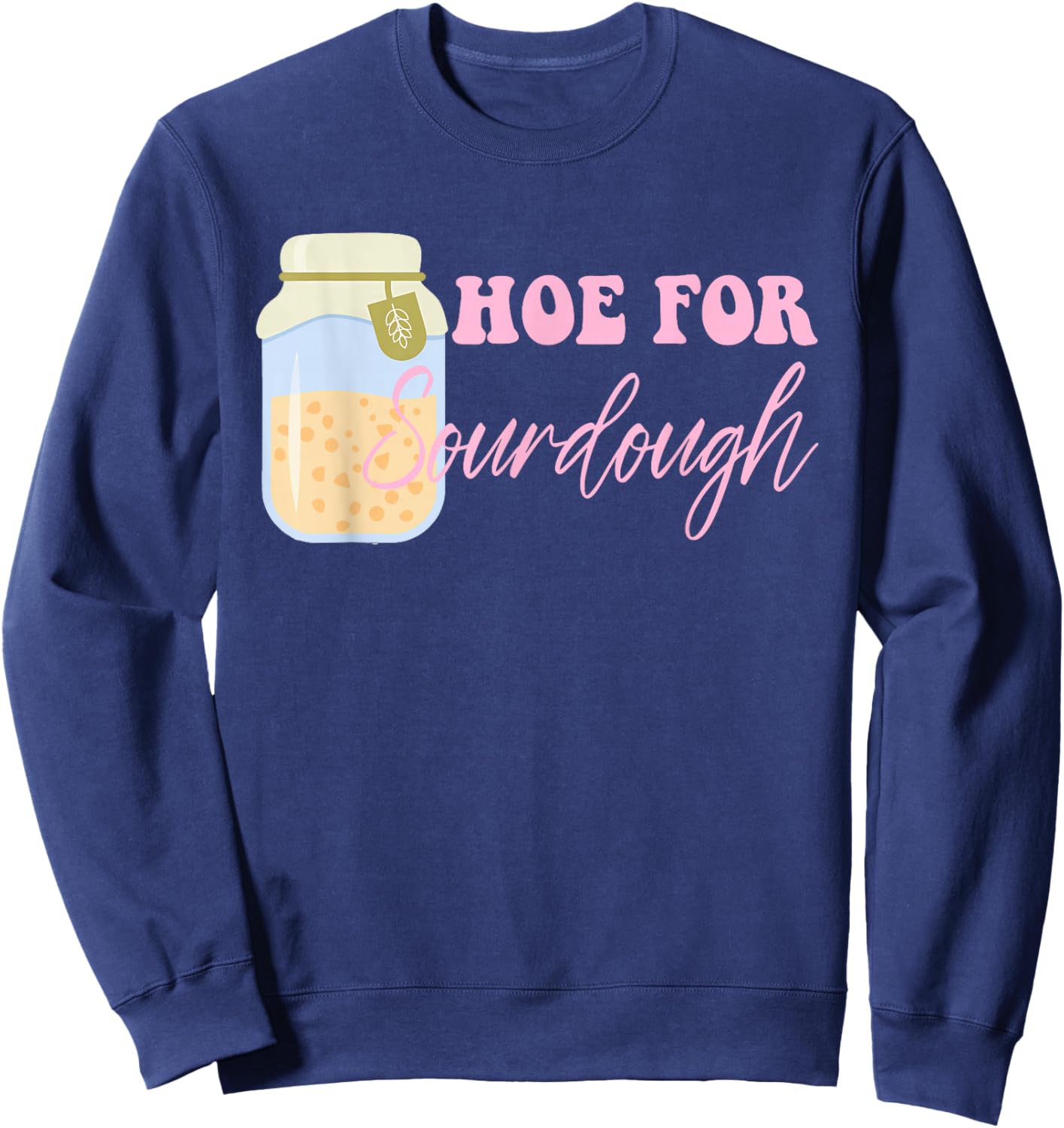Hoe For Sourdough Funny Sourdough Baking Quote Sweatshirt - Sweatshirt | Navy