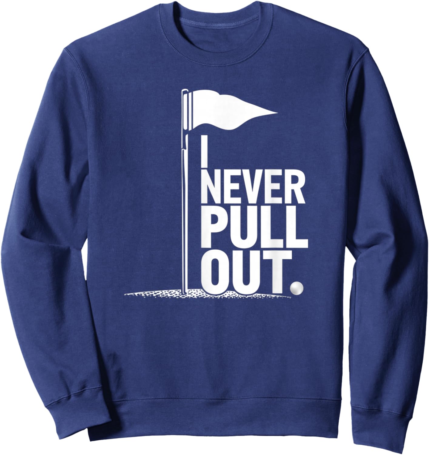I Never Pull Out Golf Flag Pole Funny Golf Sport Sweatshirt - Sweatshirt | Navy