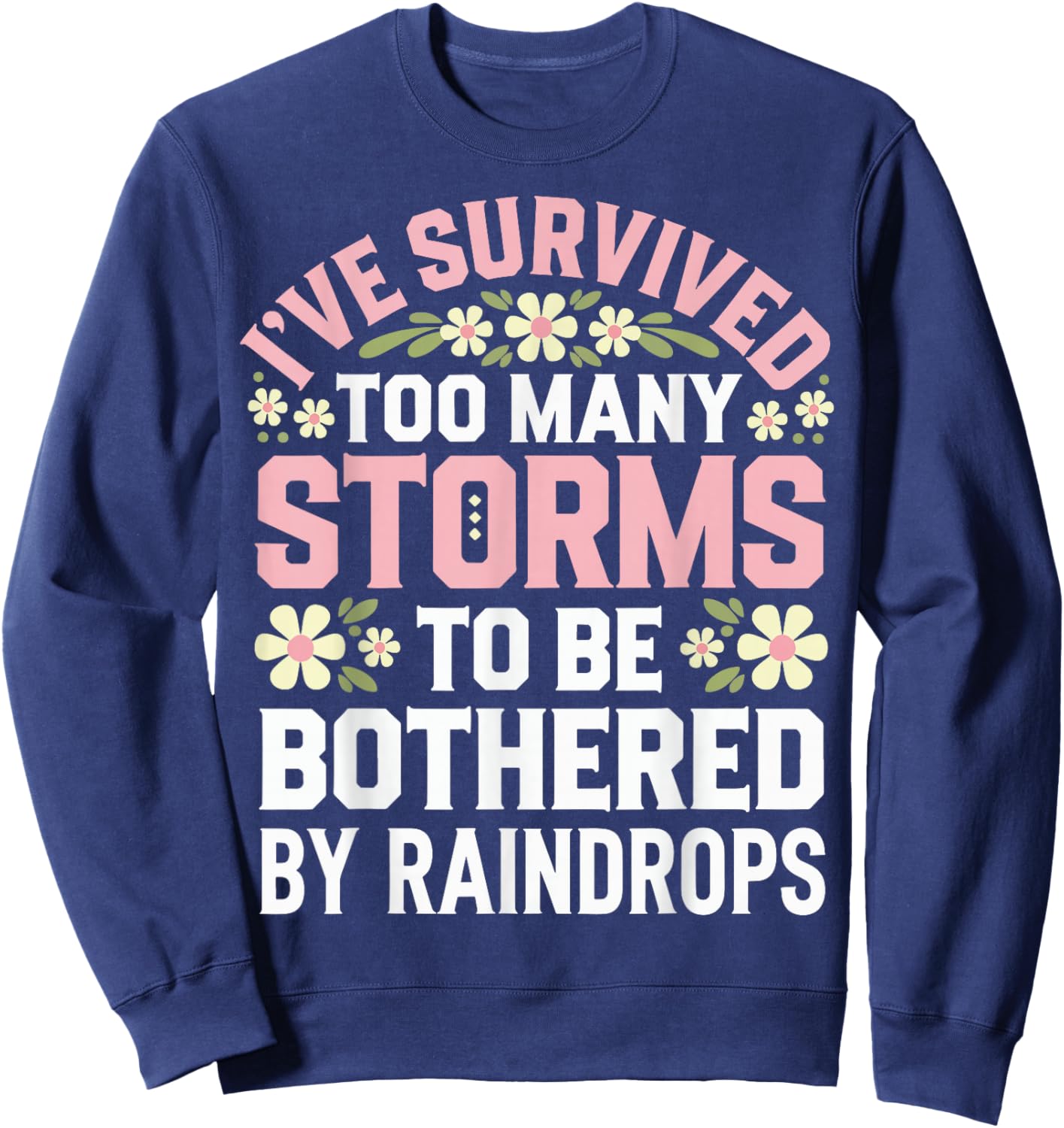 Ive Survived Too Many Storms To Be Bothered By Raindrops Sweatshirt - Sweatshirt | Navy
