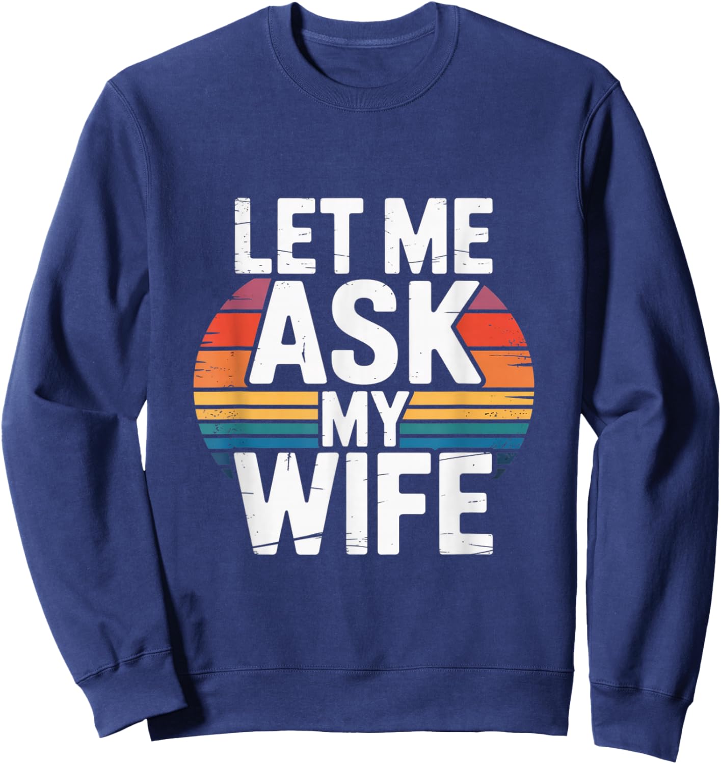 Funny Marriage Humor Let Me Ask My Wife Retro Vintage Gifts Sweatshirt - Sweatshirt | Navy