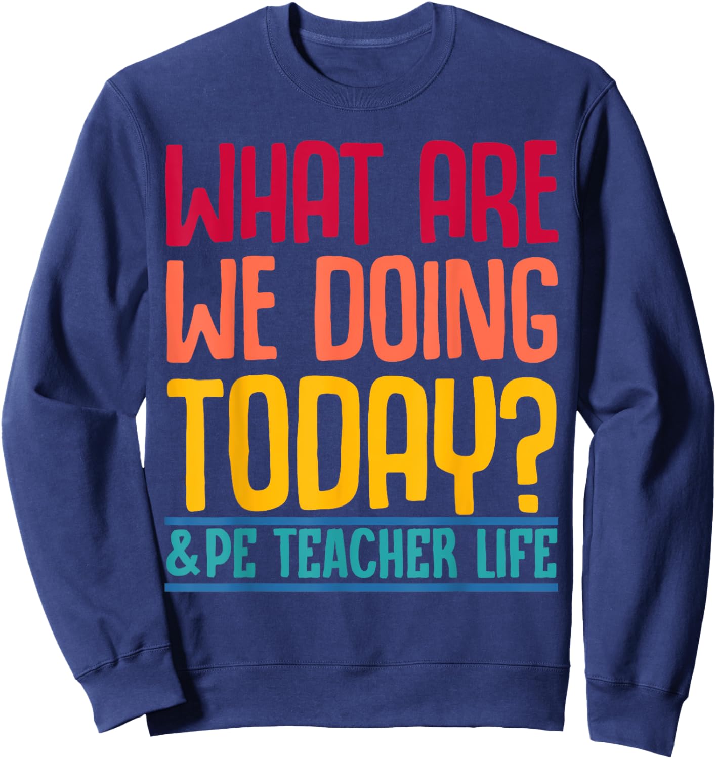 What Are We Doing Today? #PE Teacher Life Men Women Sweatshirt - Sweatshirt | Navy