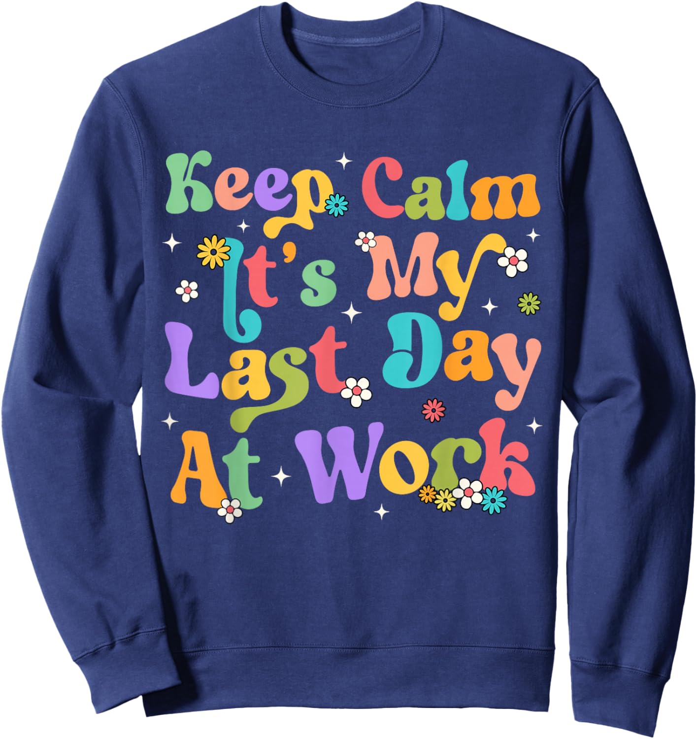 Keep Calm It's My Last Day At Work Funny Men Women Teacher Sweatshirt - Sweatshirt | Navy