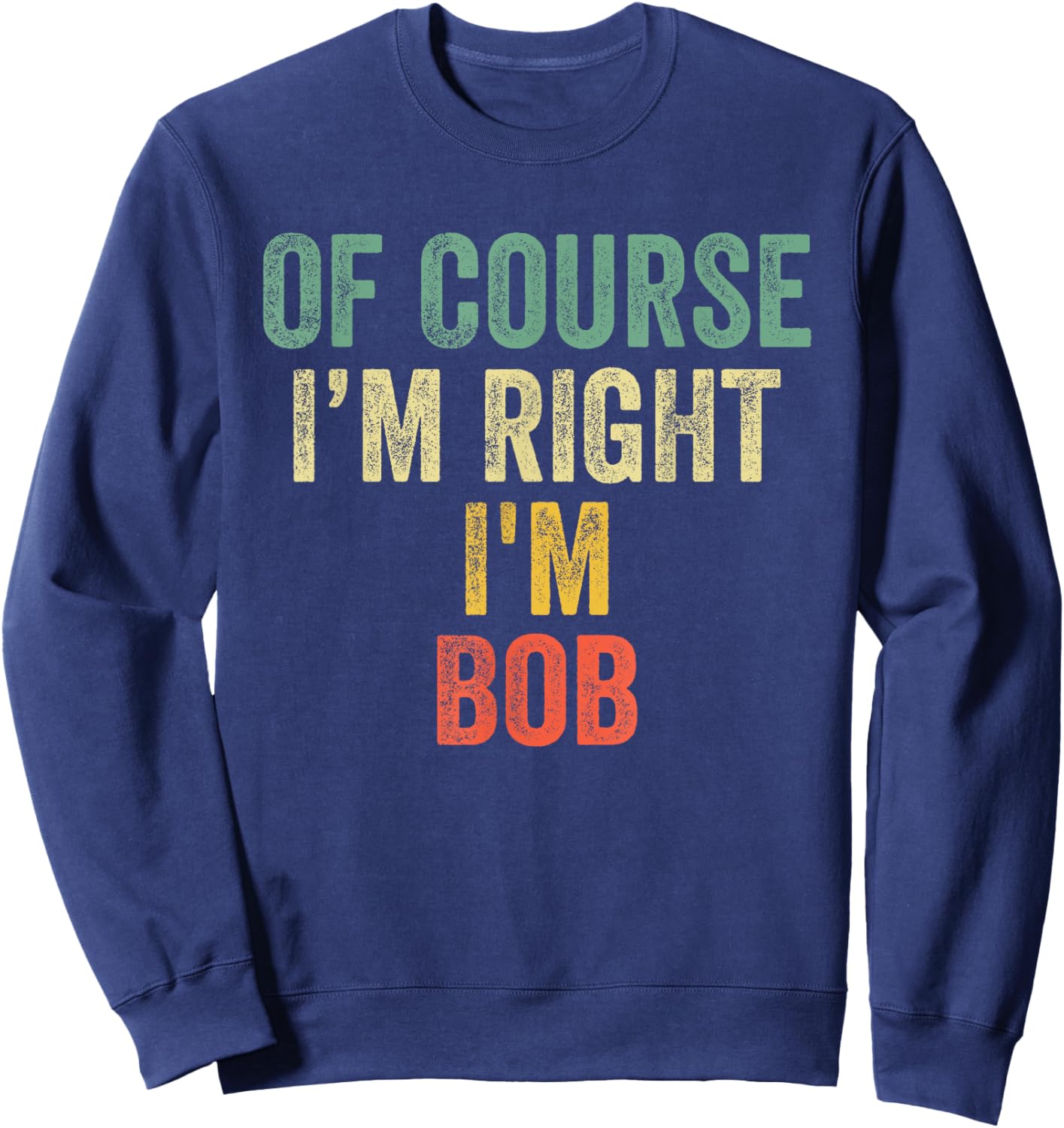 OF COURSE I'M RIGHT I'M BOB Shirt Birthday Gifts Funny Sweatshirt - Sweatshirt | Navy