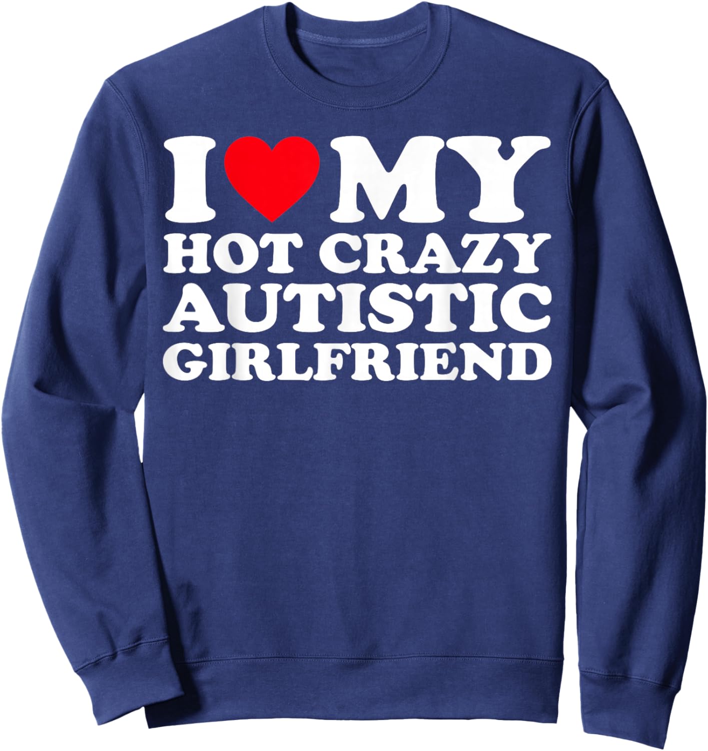 I Love My Hot Crazy Autistic Girlfriend GF Sweatshirt - Sweatshirt | Navy