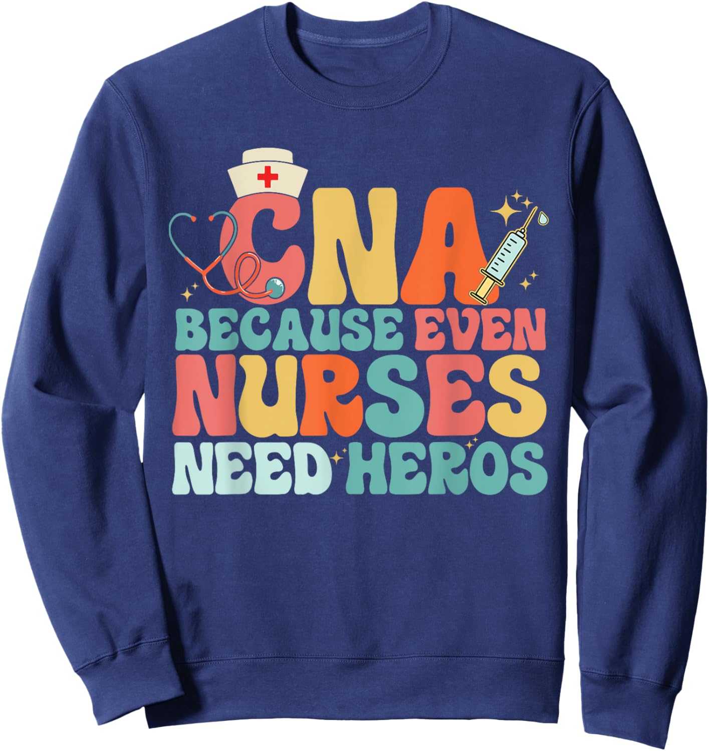 Nurse CNA Because Even Nurses Need Heroes Assistant's Day Sweatshirt - Sweatshirt | Navy