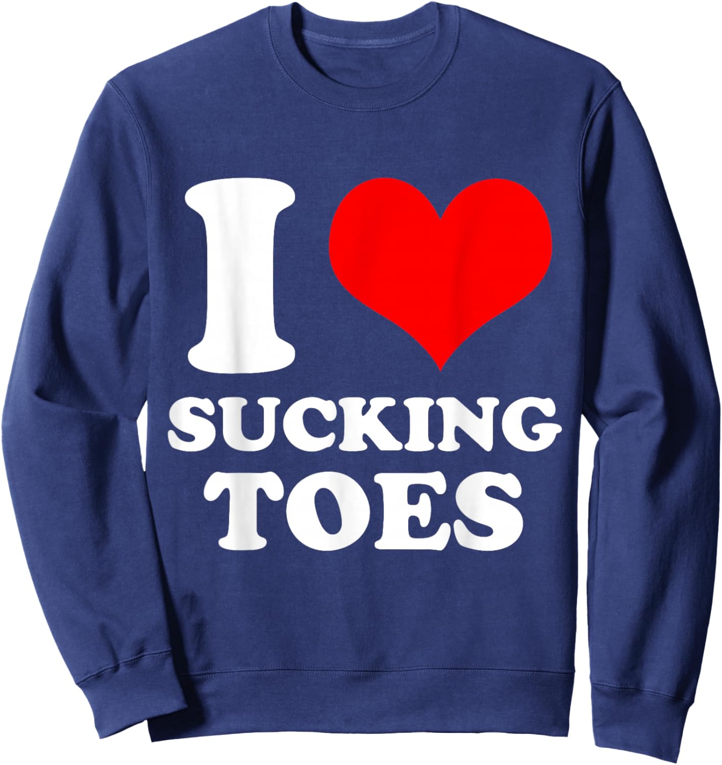 I Love Sucking Toes I Heart Sucking Toes Funny Foot Lover Sweatshirt - Sweatshirt | Navy