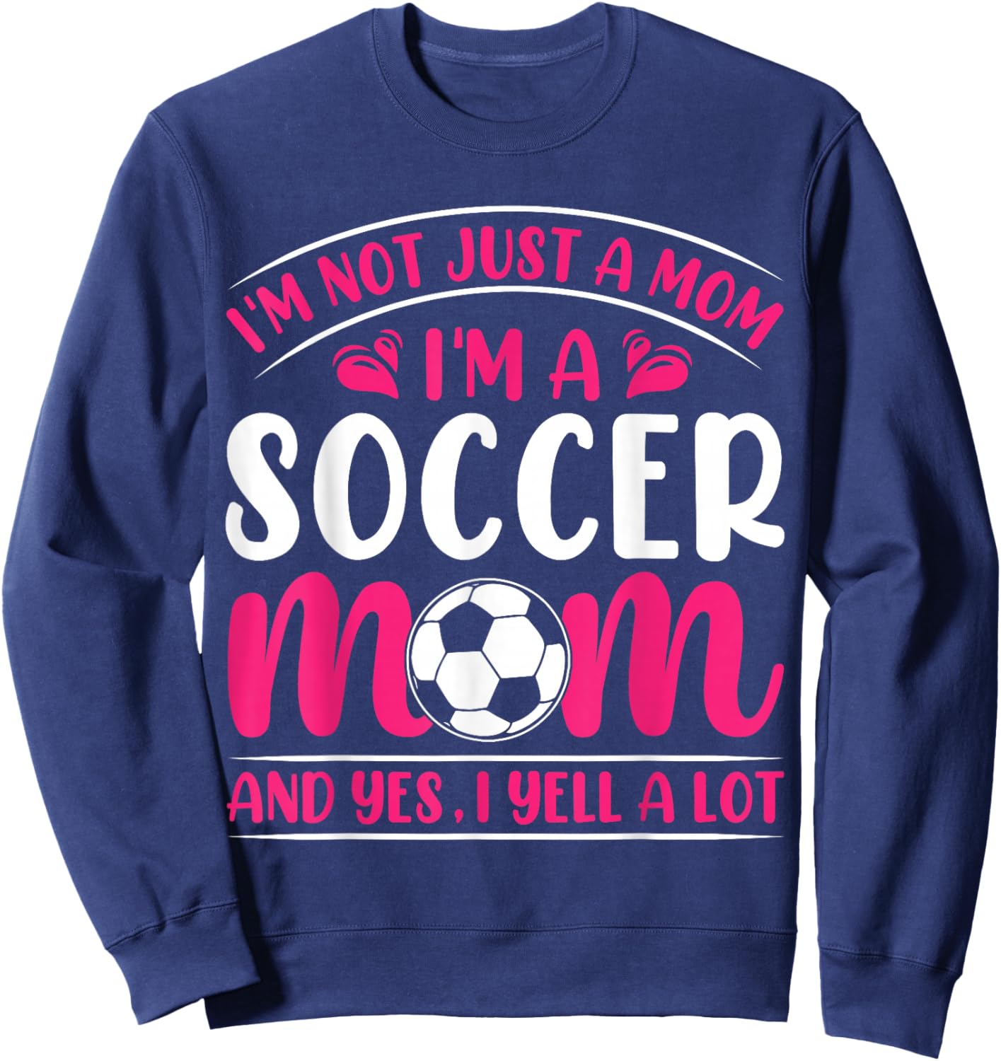 Im Not Just A Mom Im A Soccer Mom And Yes I Yell A Lot Sweatshirt - Sweatshirt | Navy
