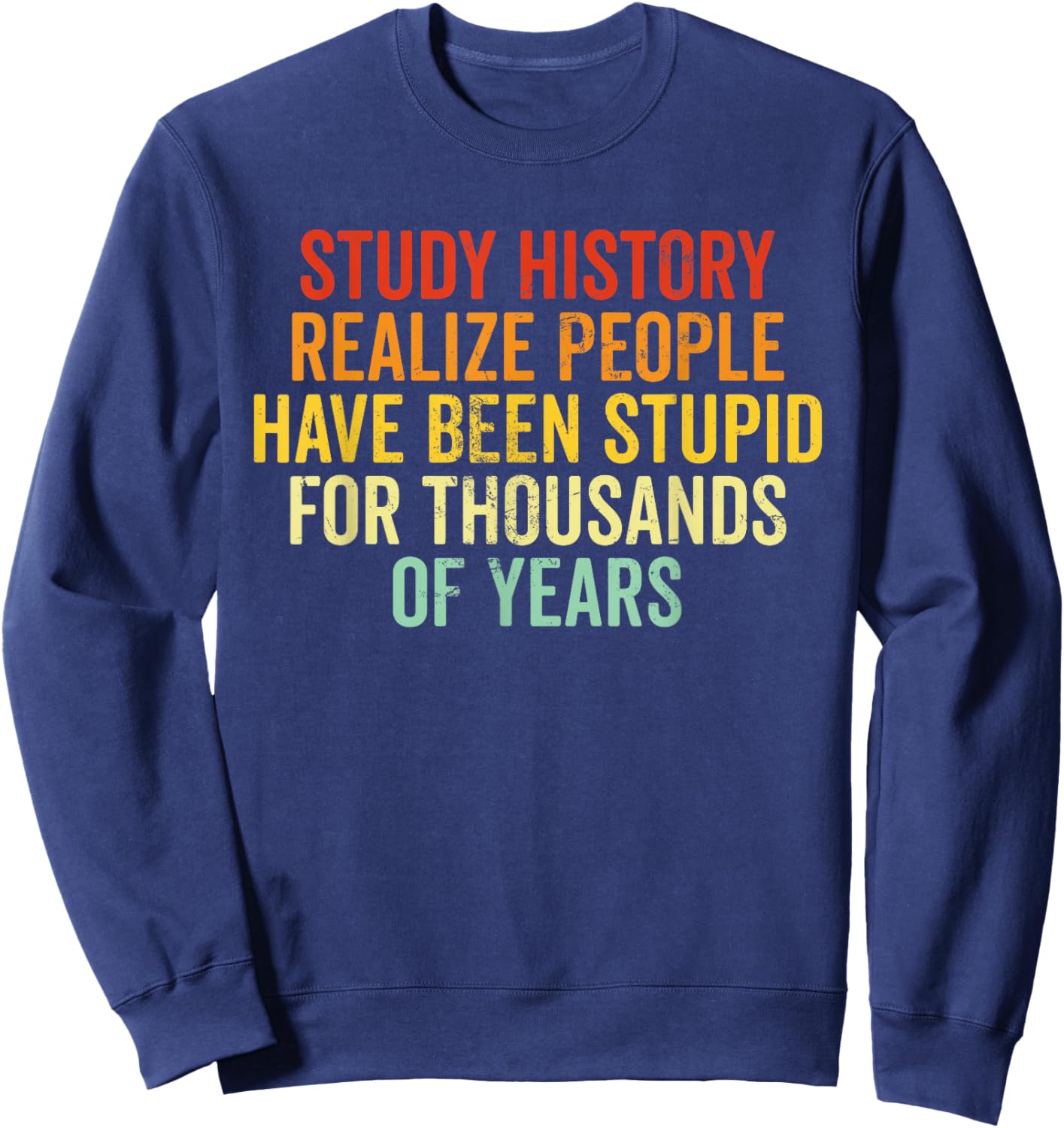 Study History Realize People Have Been This Stupid Historian Sweatshirt - Sweatshirt | Navy
