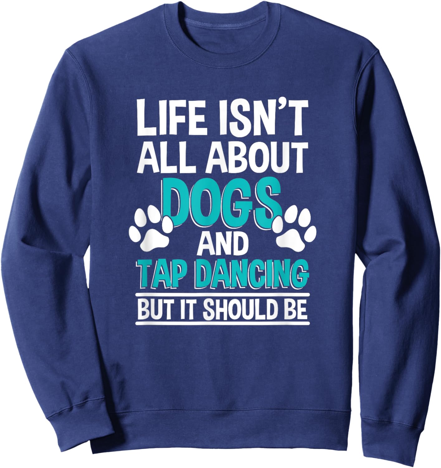 Life Isn't All About Dogs And Tap Dancing, Tap Dancer Sweatshirt - Sweatshirt | Navy