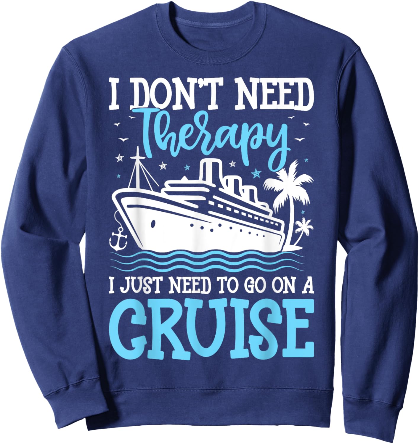 I Don't Need Therapy I Just Need to Go on a Cruise Cruising Sweatshirt - Sweatshirt | Navy