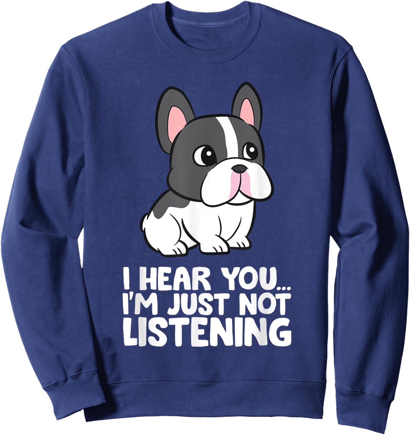 French Bulldog - I Hear You I'm Just Not Listening Sweatshirt - Sweatshirt | Navy