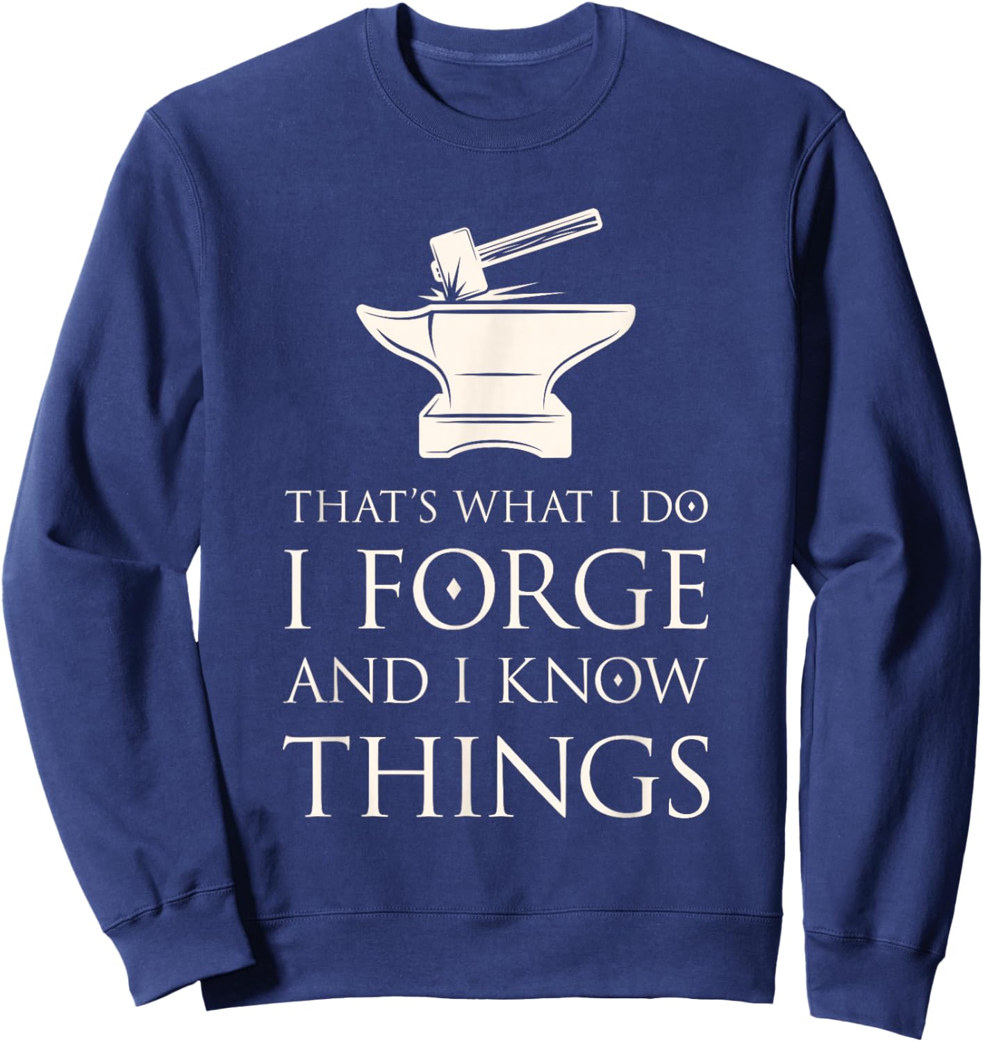 I Forge and I Know Things Funny Blacksmith Smithing Forge Sweatshirt - Sweatshirt | Navy