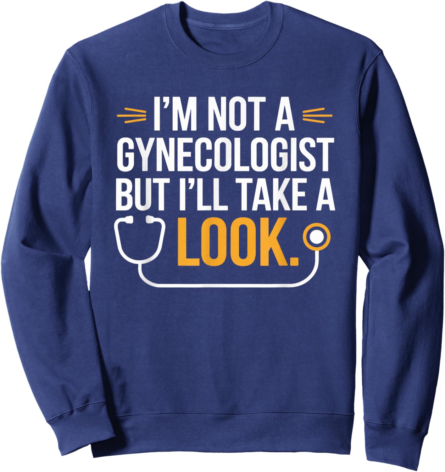 I'm Not A Gynecologist But I'll Take A Look Humor Funny Sweatshirt - Sweatshirt | Navy