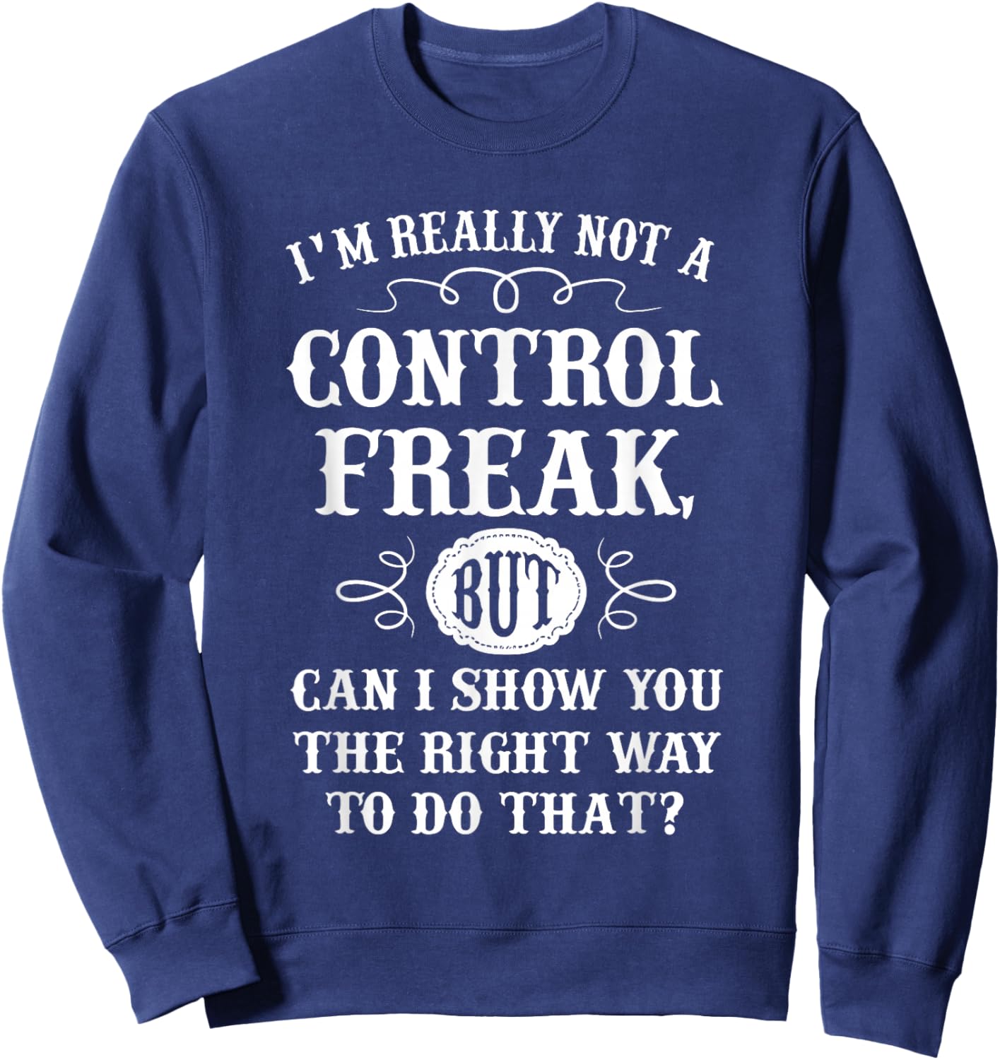 I'm Really Not A Control Freak But Can I Show You The Right Sweatshirt - Sweatshirt | Navy