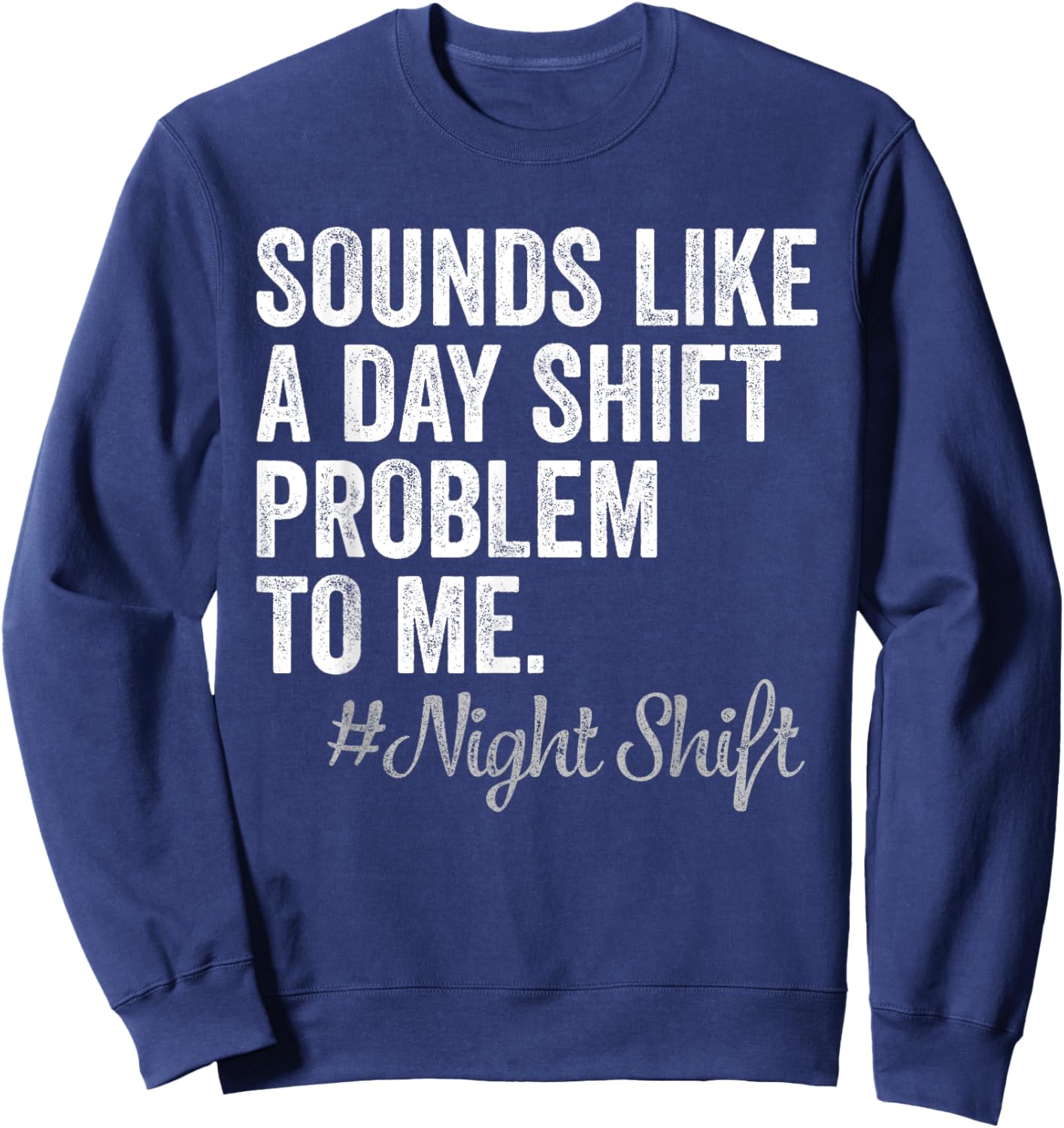 Sounds Like A Day Shift Problem To Me Night Shift Nurse Sweatshirt - Sweatshirt | Navy
