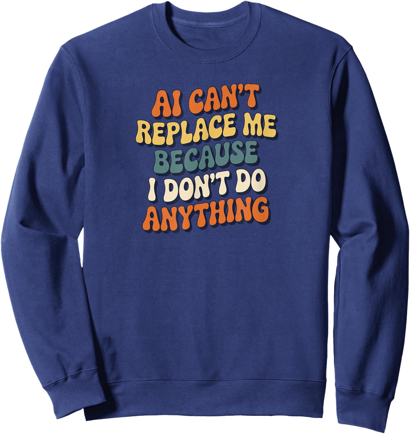 AI Can’t Replace Me Because I Don’t Do Anything Funny Retro Sweatshirt - Sweatshirt | Navy