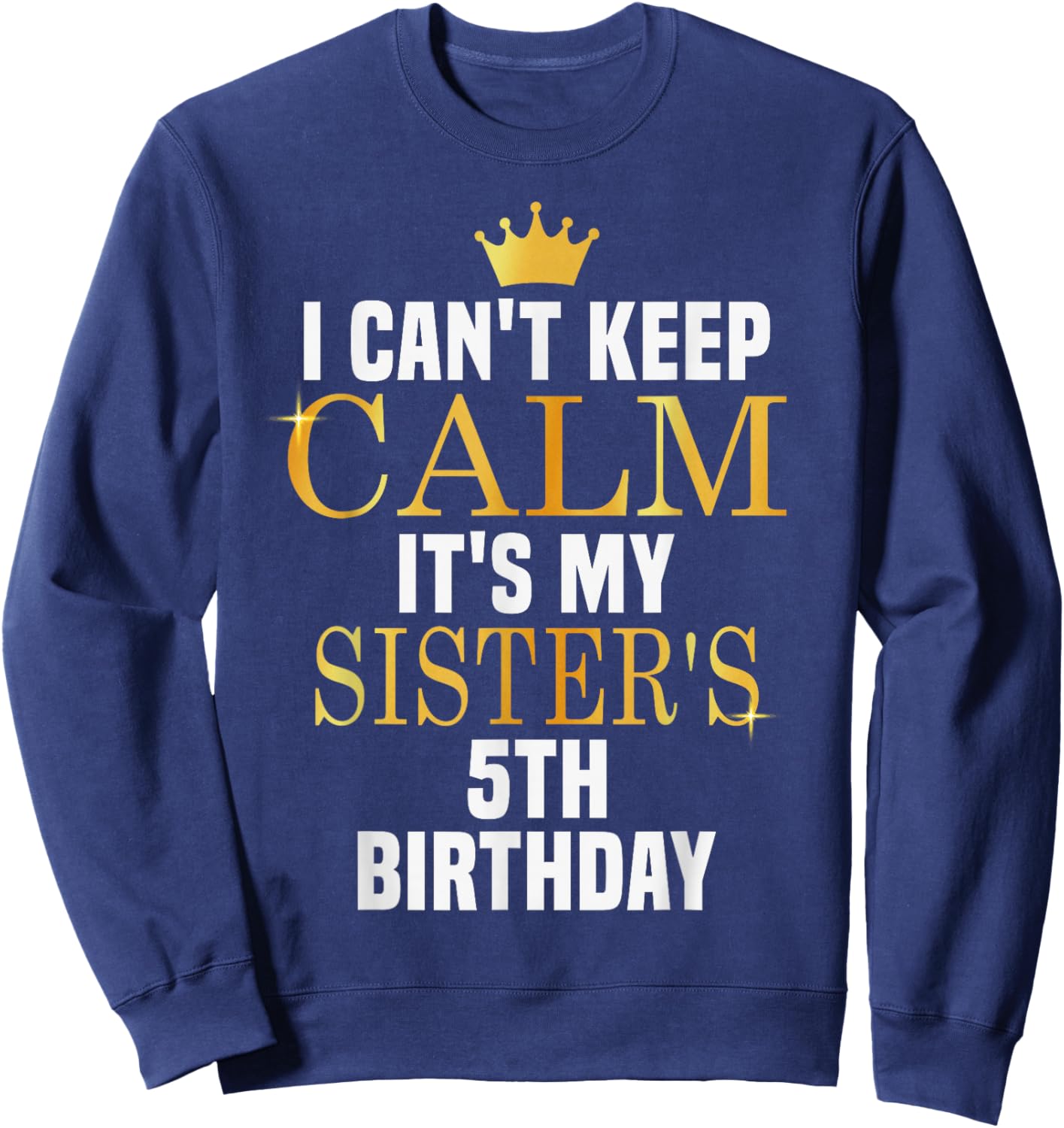 I Can't Keep Calm Its My Sister's 5th Birthday Golden Bday Sweatshirt - Sweatshirt | Navy