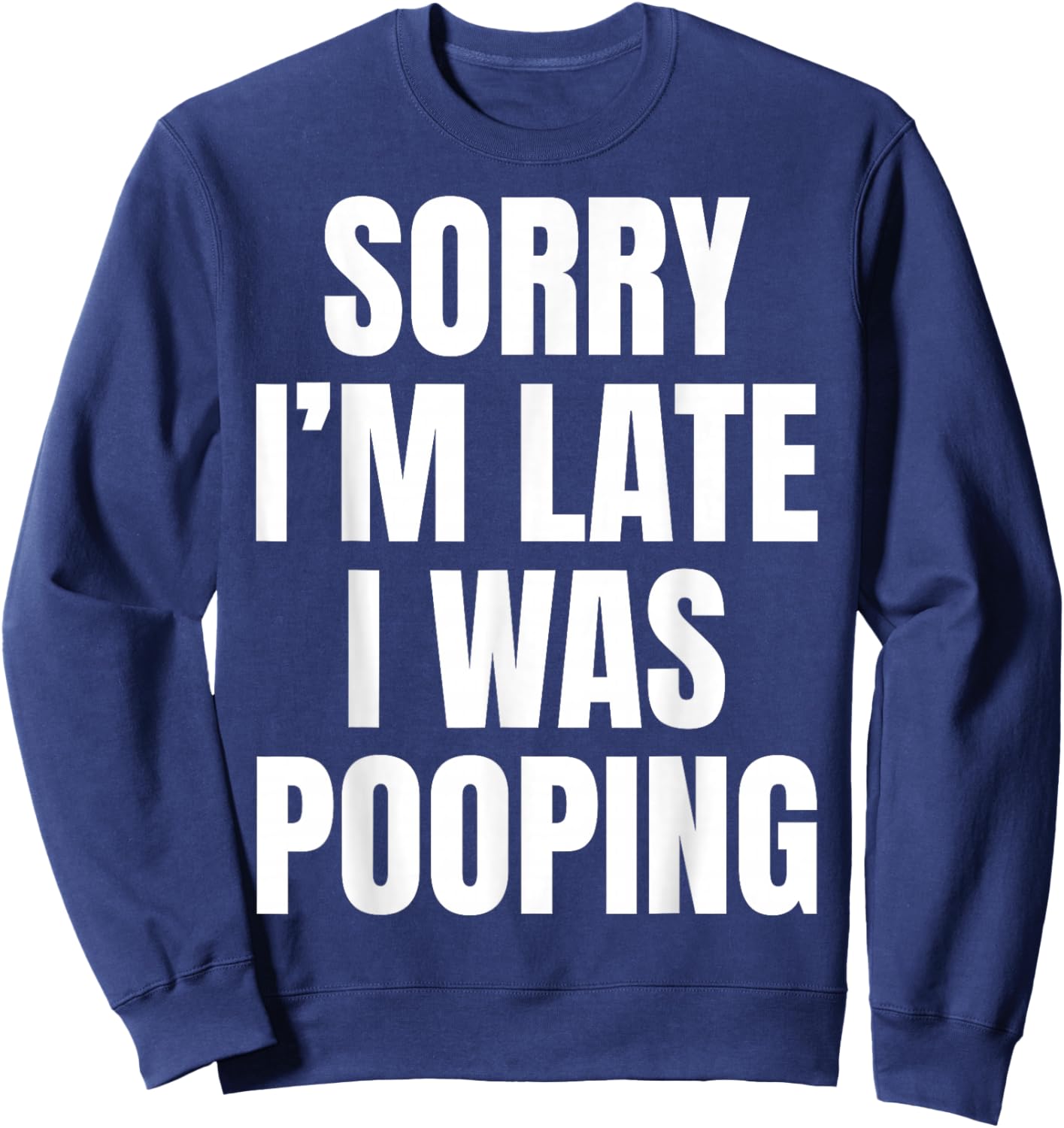 Sorry I'm Late I was Pooping Funny Humor Meme Sweatshirt - Sweatshirt | Navy