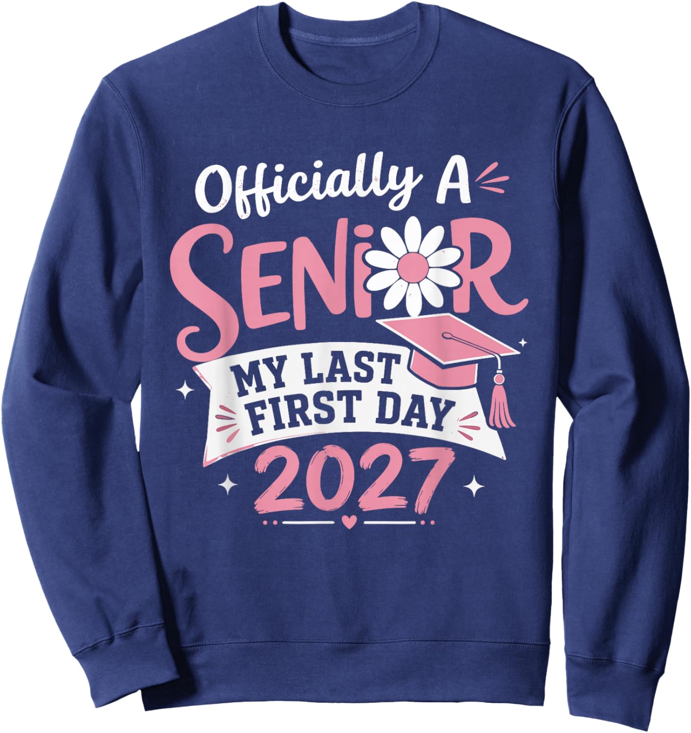 Officially A Senior 2027 My Last First Day Flower Graduation Sweatshirt - Sweatshirt | Navy