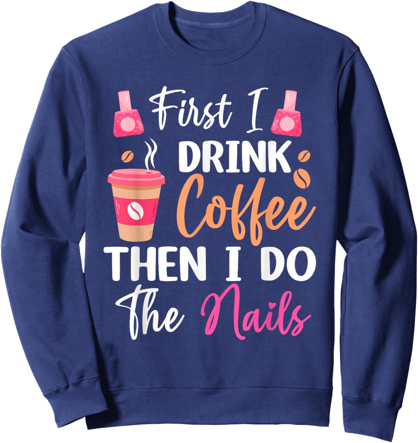First I Drink Coffee Then I Do The Nails Nail Tech Nail Arti Sweatshirt - Sweatshirt | Navy