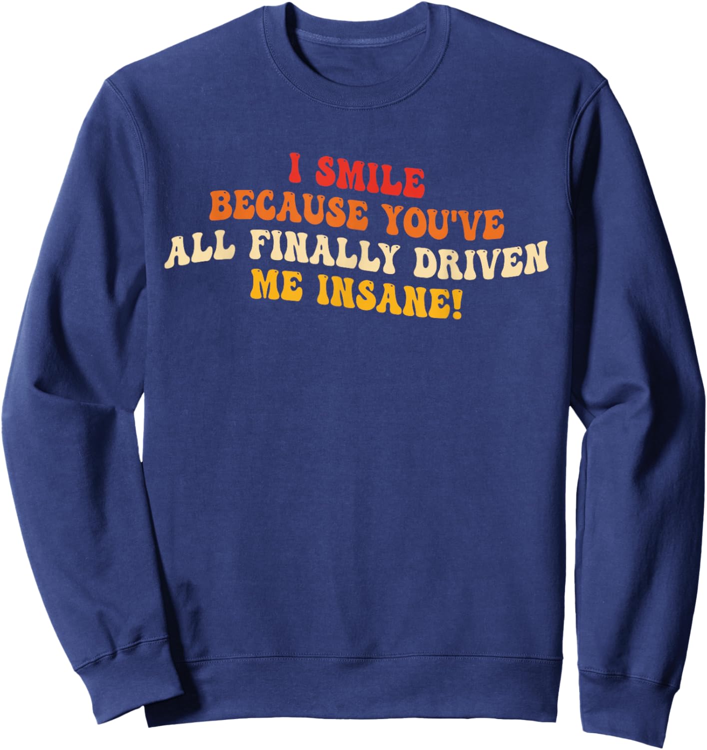 I Smile Because You've All Finally Driven Me Insane Design Sweatshirt - Sweatshirt | Navy