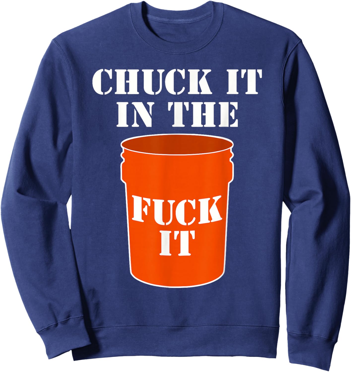 Chuck It In The Fuck It Bucket Meme Sarcastic Garage Dad Sweatshirt - Sweatshirt | Navy