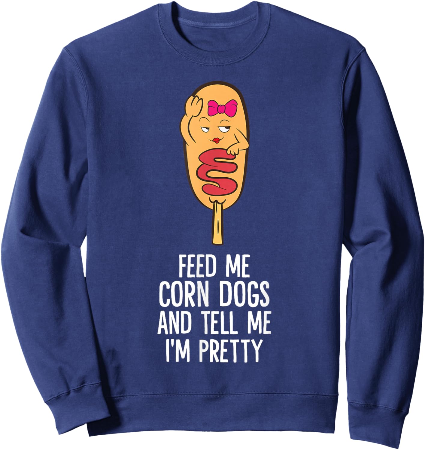 Feed Me Corn Dogs And Tell Me I'm Pretty Cute Corndog Sweatshirt - Sweatshirt | Navy
