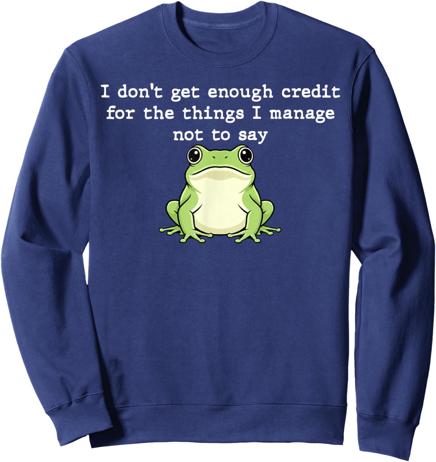 I Don't Get Enough Credit for The Things I Mange Not Say Sweatshirt - Sweatshirt | Navy