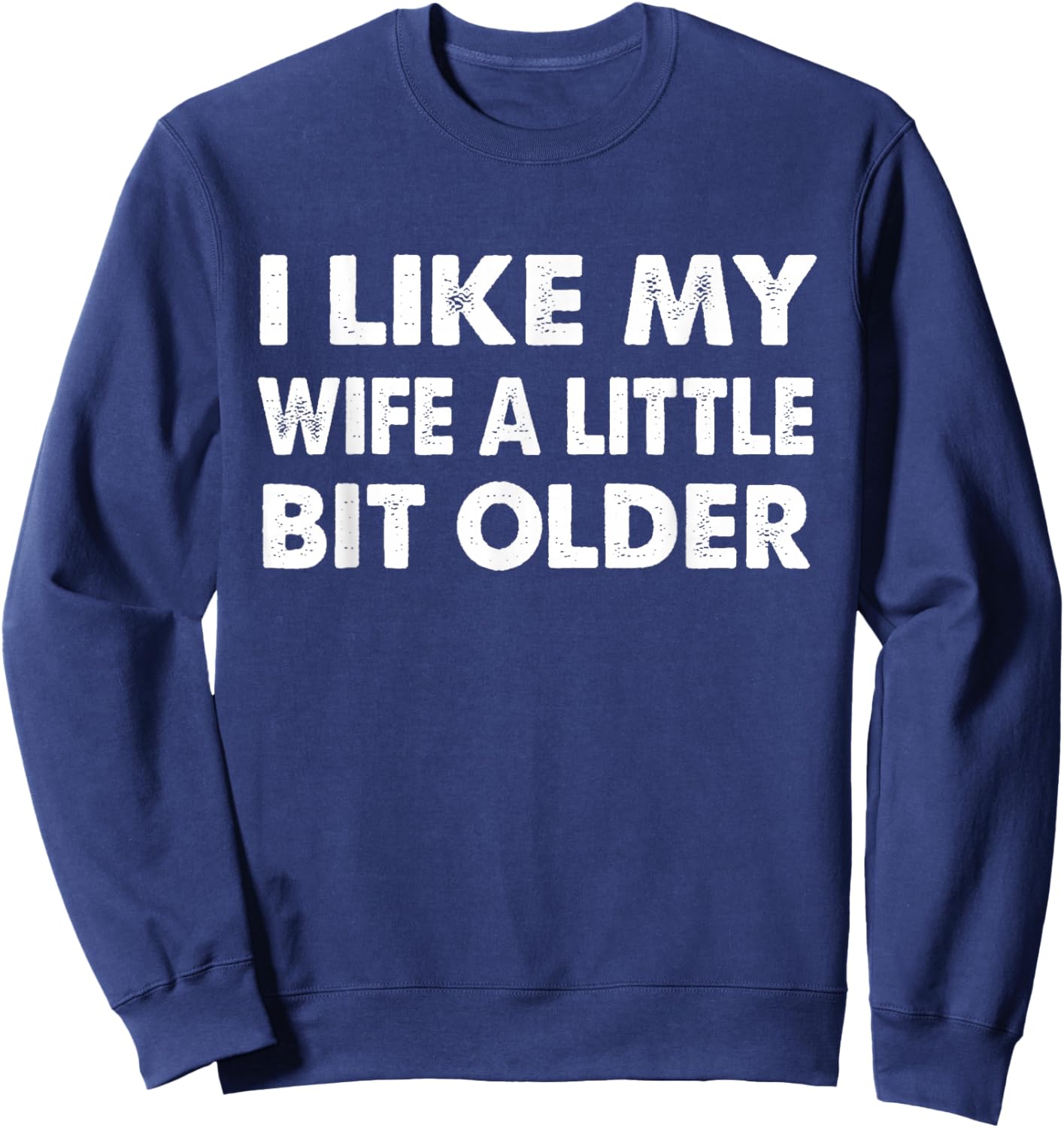 I Like My Wife A Little Bit Older Marriage Humor Husband Sweatshirt - Sweatshirt | Navy