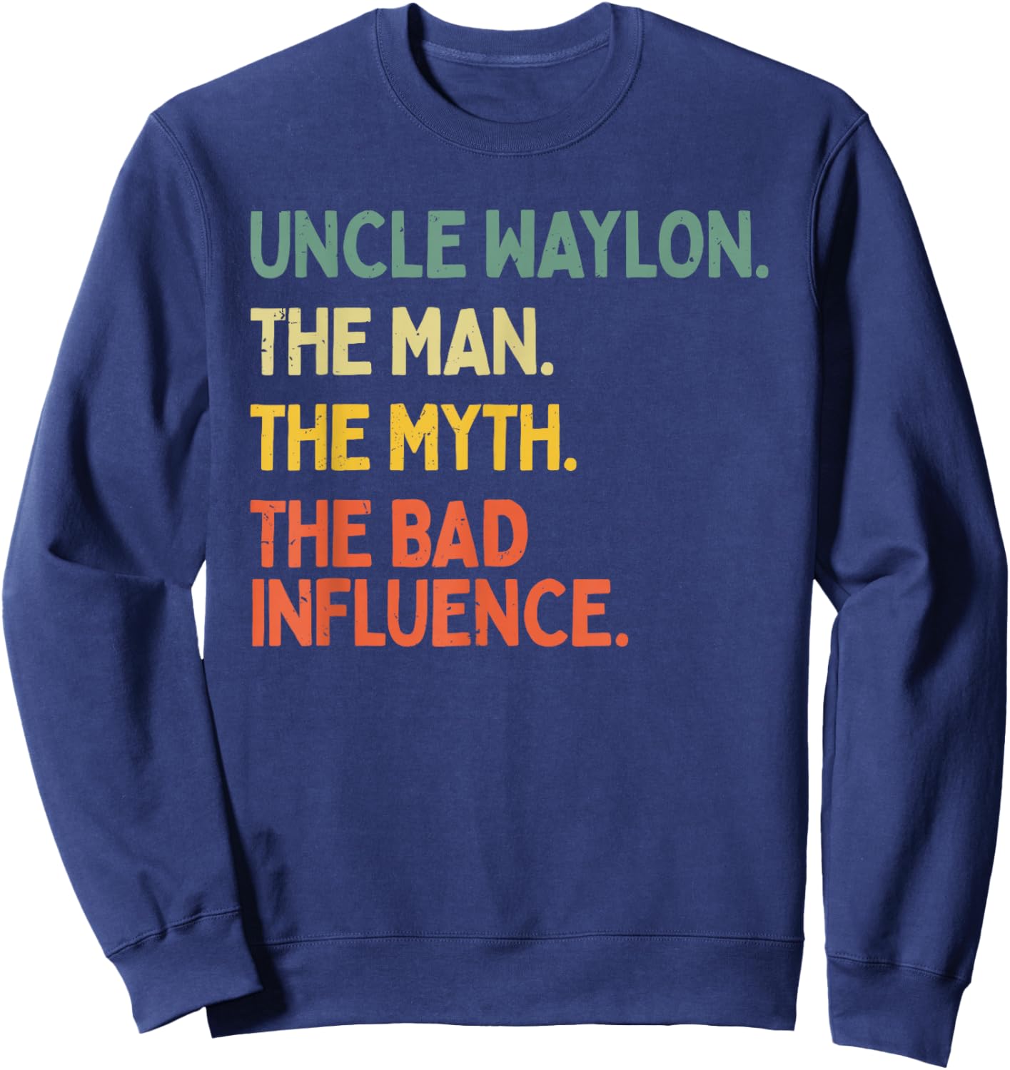 Uncle Waylon Quote The Man The Myth The Bad Influence Funny Sweatshirt - Sweatshirt | Navy