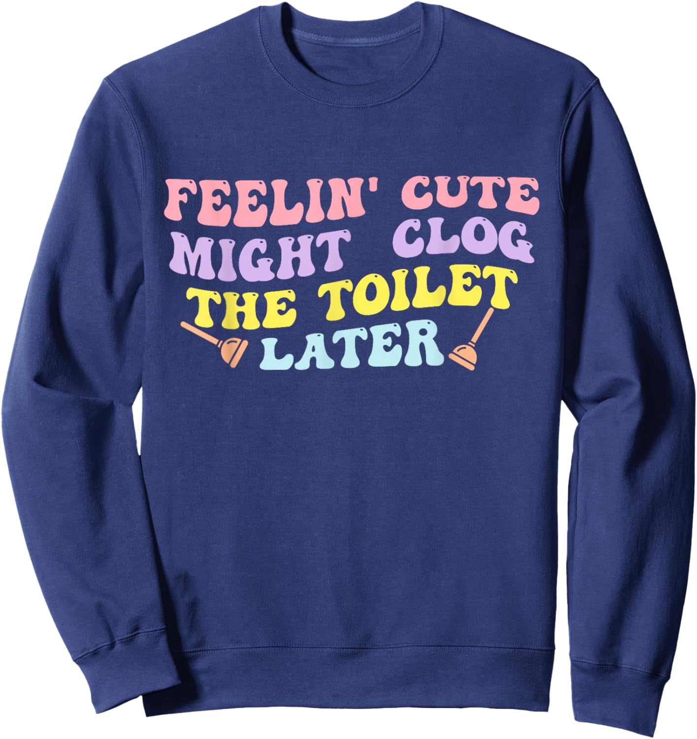 Feelin' Cute Might Clog The Toilet Later Groovy Quote Sweatshirt - Sweatshirt | Navy