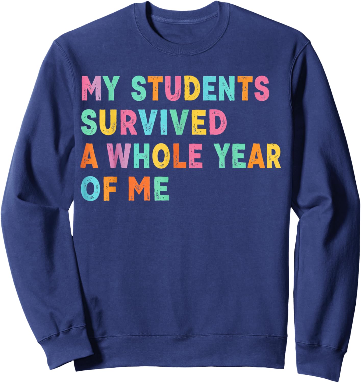 My Students Survived A Whole Year of Me Last Day of School Sweatshirt - Sweatshirt | Navy