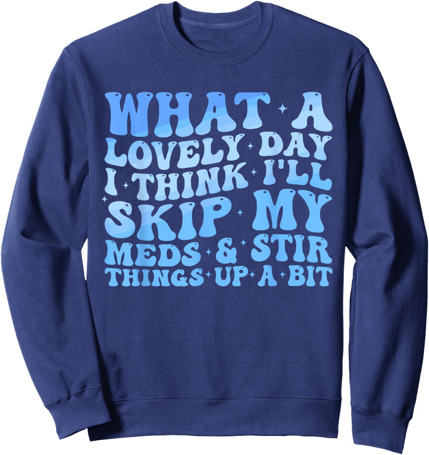 What A Lovely Day I'll Think Skip My Meds & Stir Things Up Sweatshirt - Sweatshirt | Navy