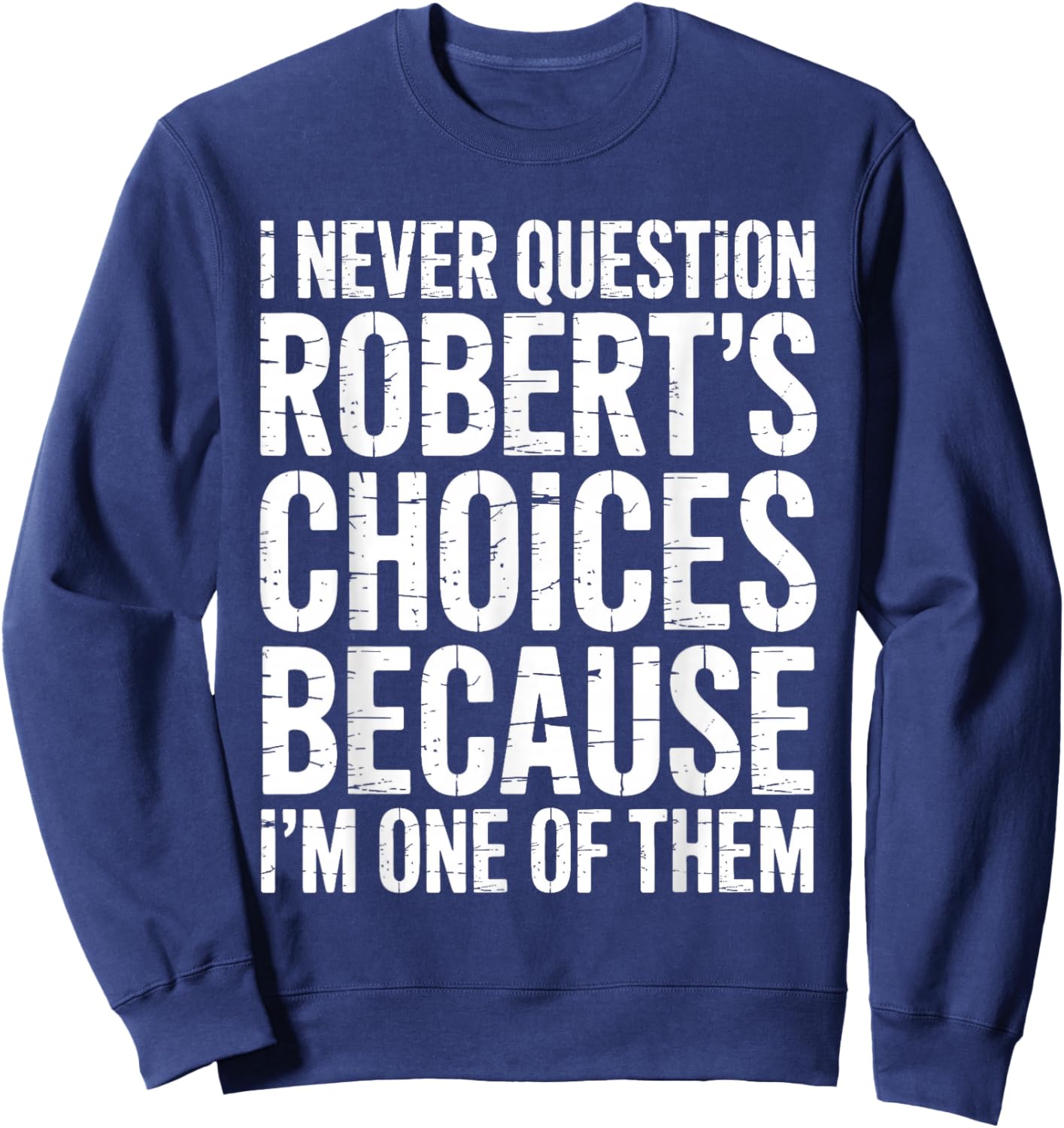 I Never Question Robert's Choices Because I'm One of Them Sweatshirt - Sweatshirt | Navy
