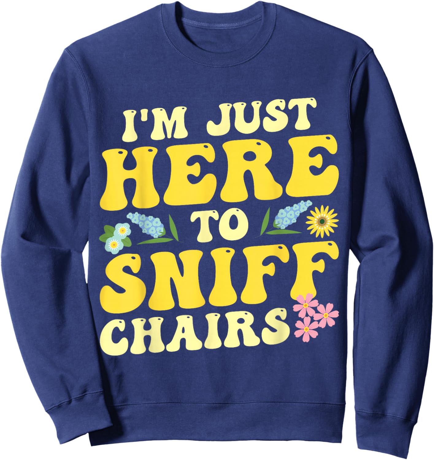 I'm Just Here To Sniff Chairs Adult Humor Flower Sweatshirt - Sweatshirt | Navy