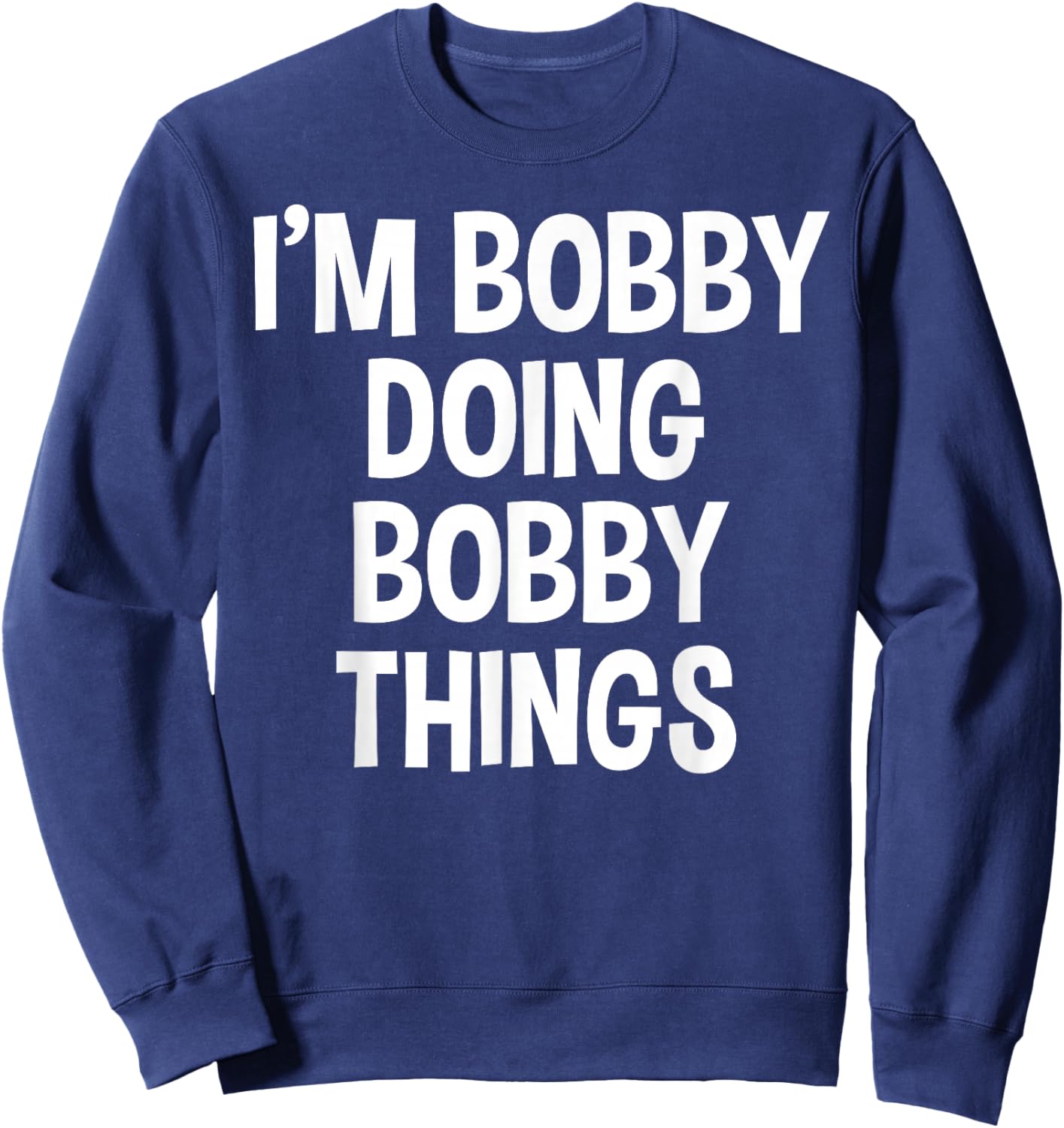 I'm Bobby Doing Bobby Things Funny Saying Sweatshirt - Sweatshirt | Navy