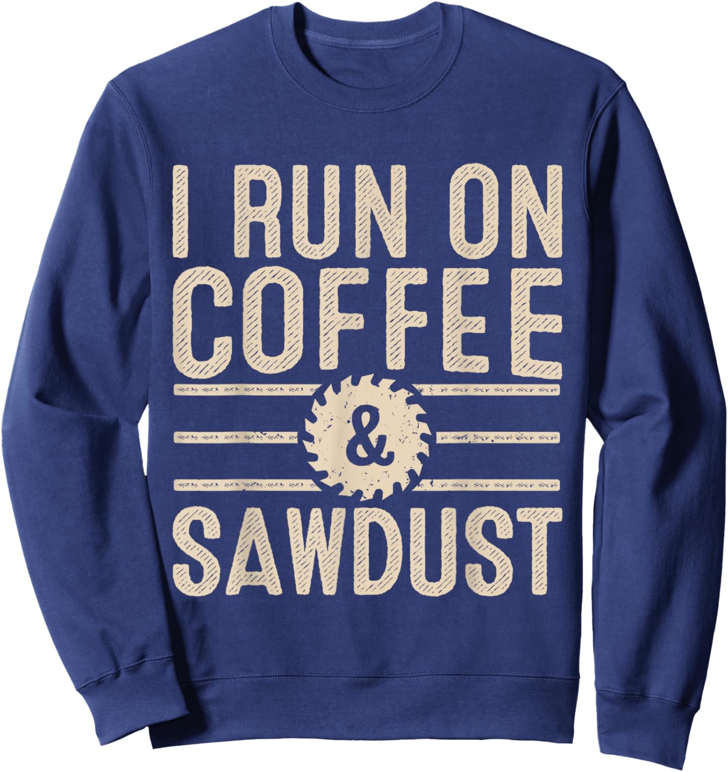 I Run On Coffee Sawdust Funny Coffee Lovers Woodworking Sweatshirt - Sweatshirt | Navy
