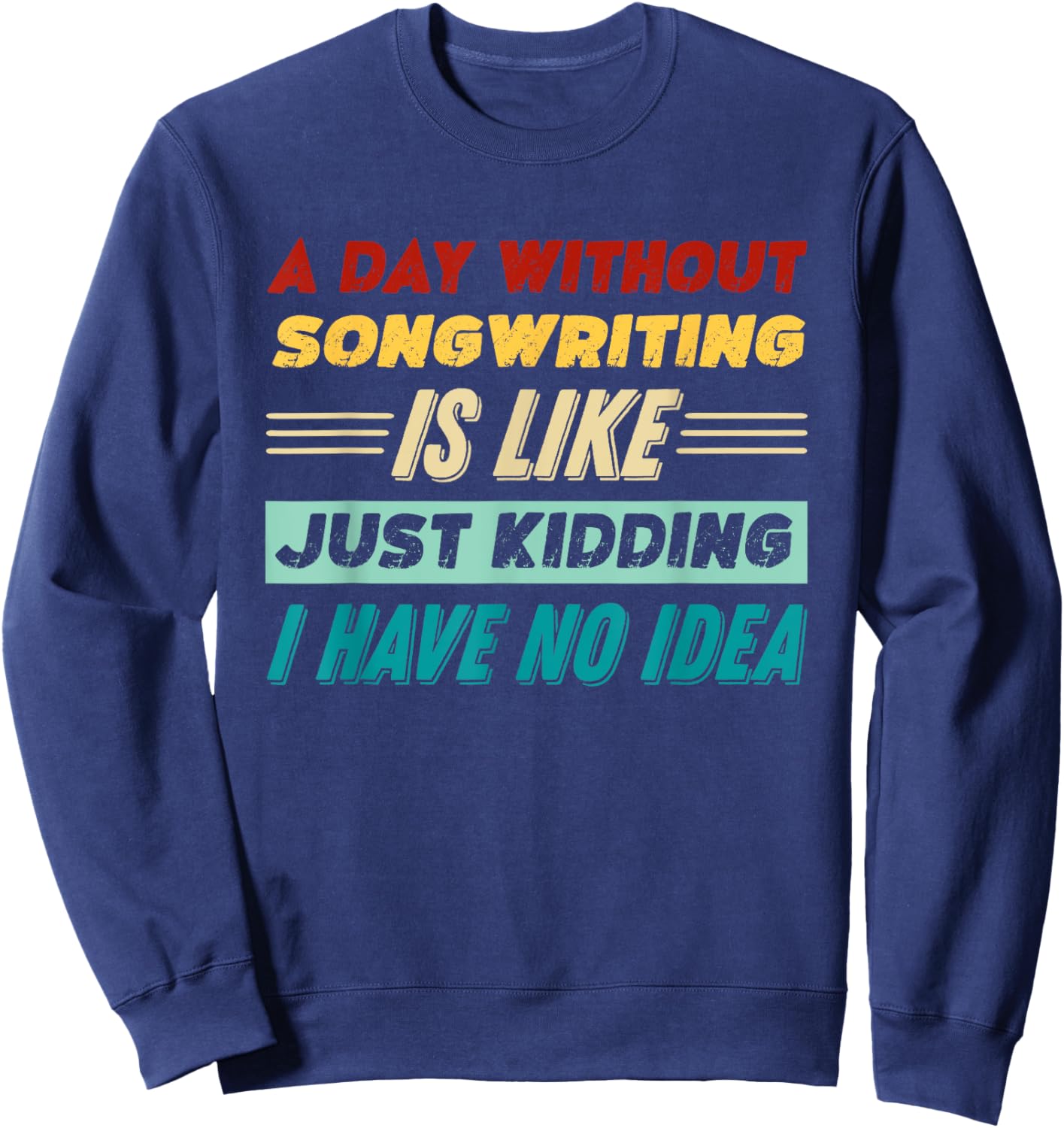 A Day Without Songwriting Is Like Just Kidding Sweatshirt - Sweatshirt | Navy