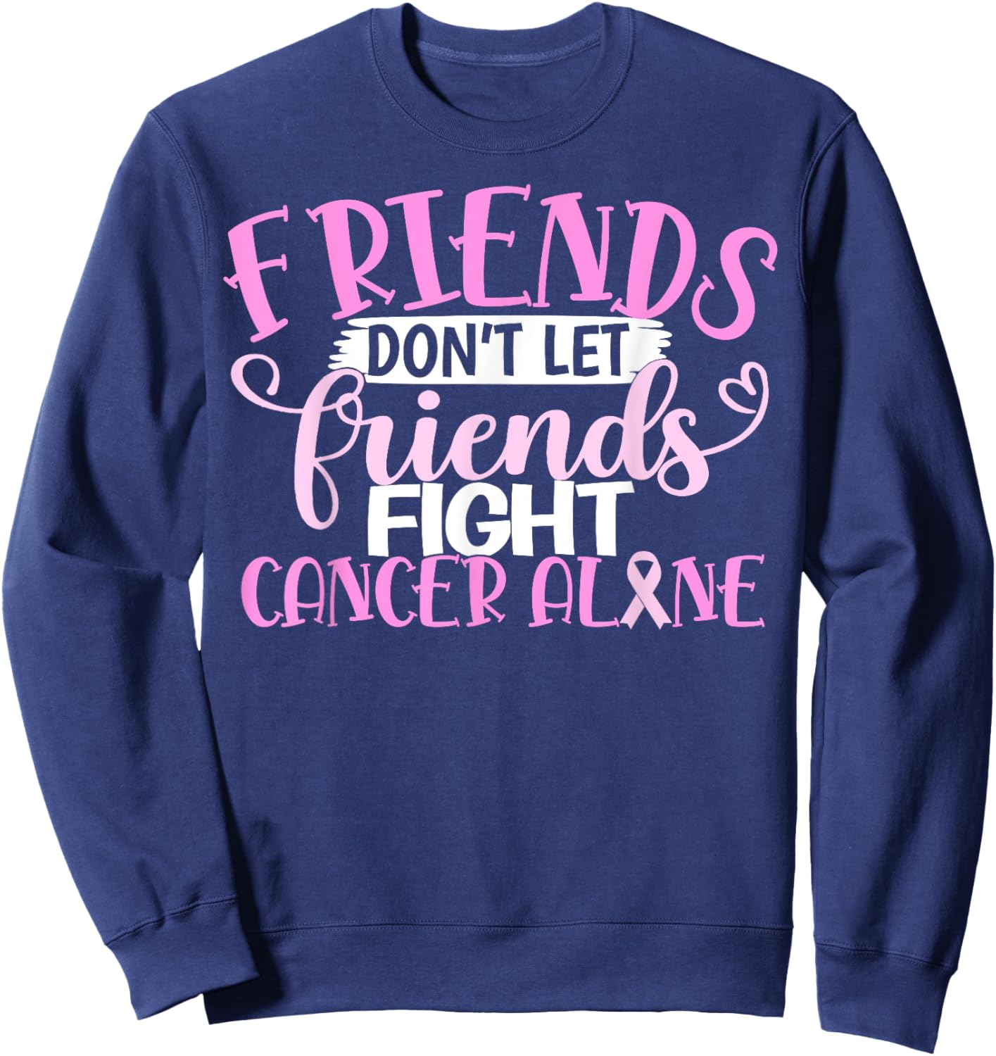 Friends Don't Let Friend Fight Cancer Alone Sweatshirt - Sweatshirt | Navy