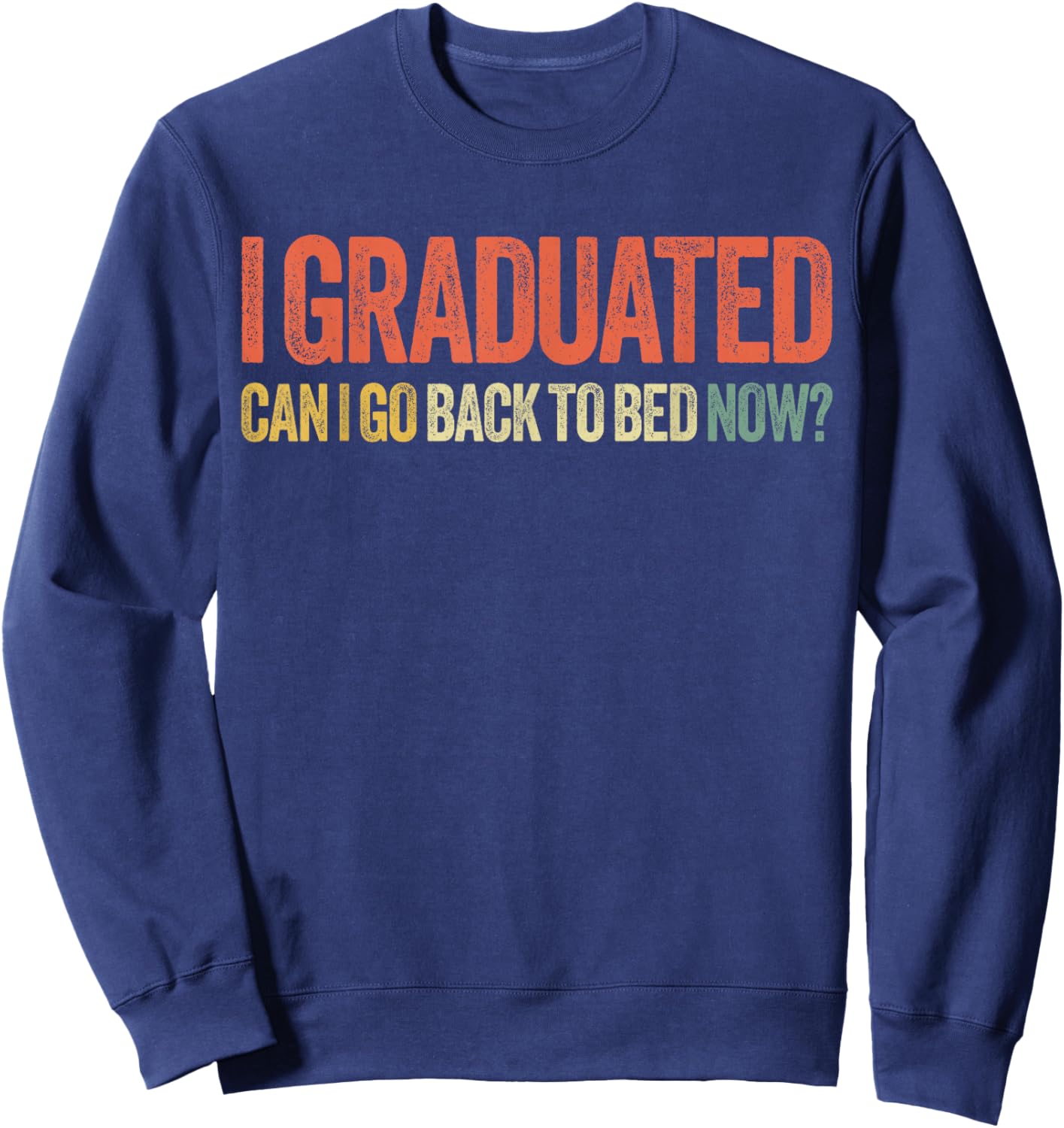 I Graduated Can I Go Back To Bed Now Shirt Graduation Sweatshirt - Sweatshirt | Navy