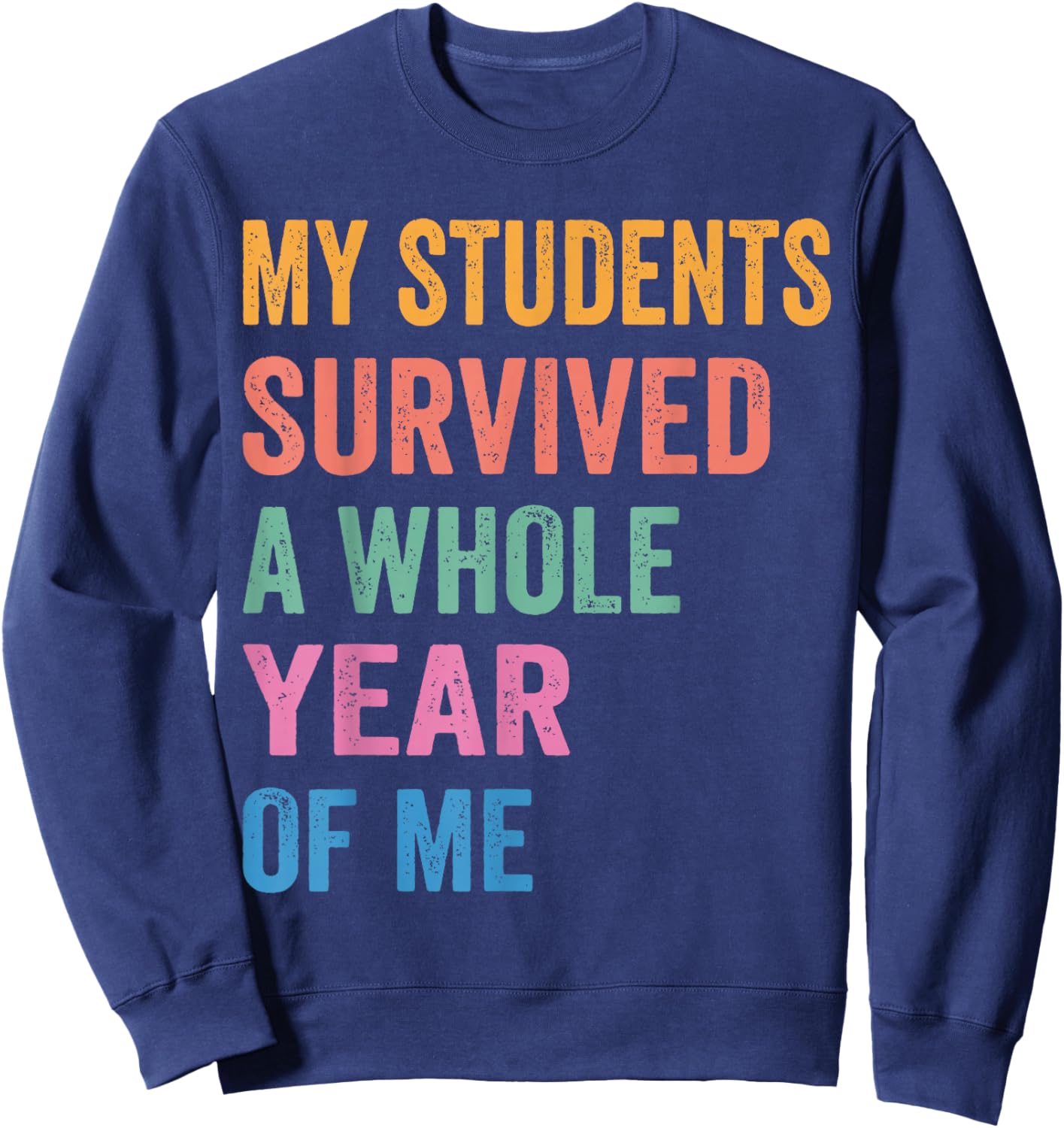 My Students Survived A Whole Year of Me Funny Teacher Sweatshirt - Sweatshirt | Navy