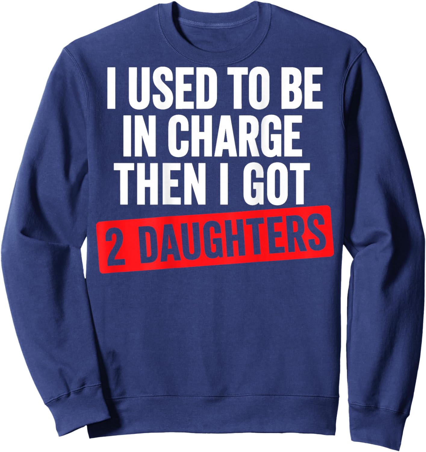 I Used to Be in Charge Then I Had 2 Daughter Funny Father Sweatshirt - Sweatshirt | Navy